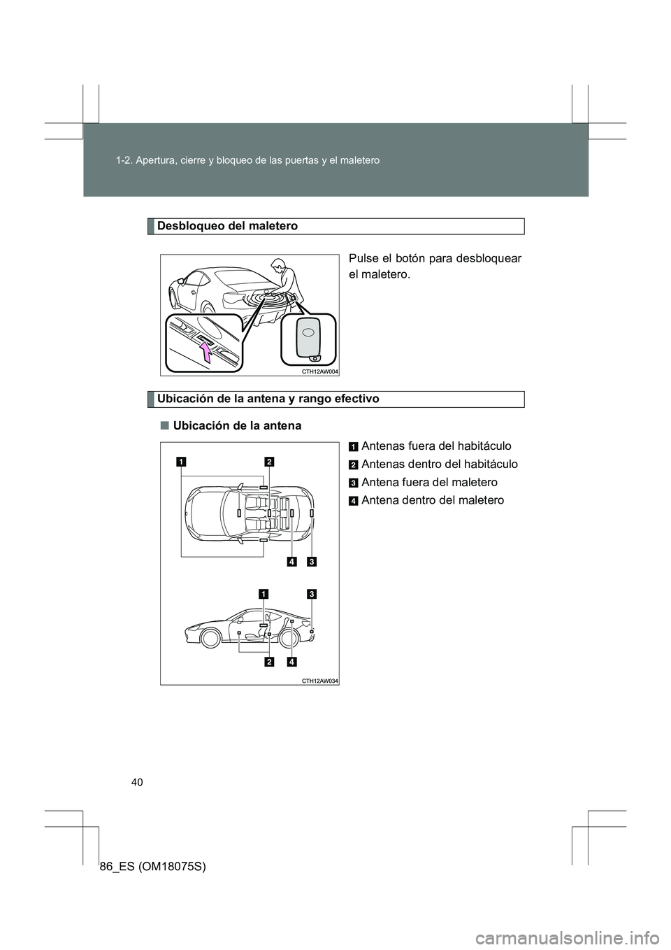TOYOTA 86 2017  Manual del propietario (in Spanish) 40
1-2. Apertura, cierre y bloqueo de las puertas y el maletero
86_ES (OM18075S)
Desbloqueo del maletero
Pulse el botón para desbloquear
el maletero.
Ubicación de la antena y rango efectivo■ Ubica