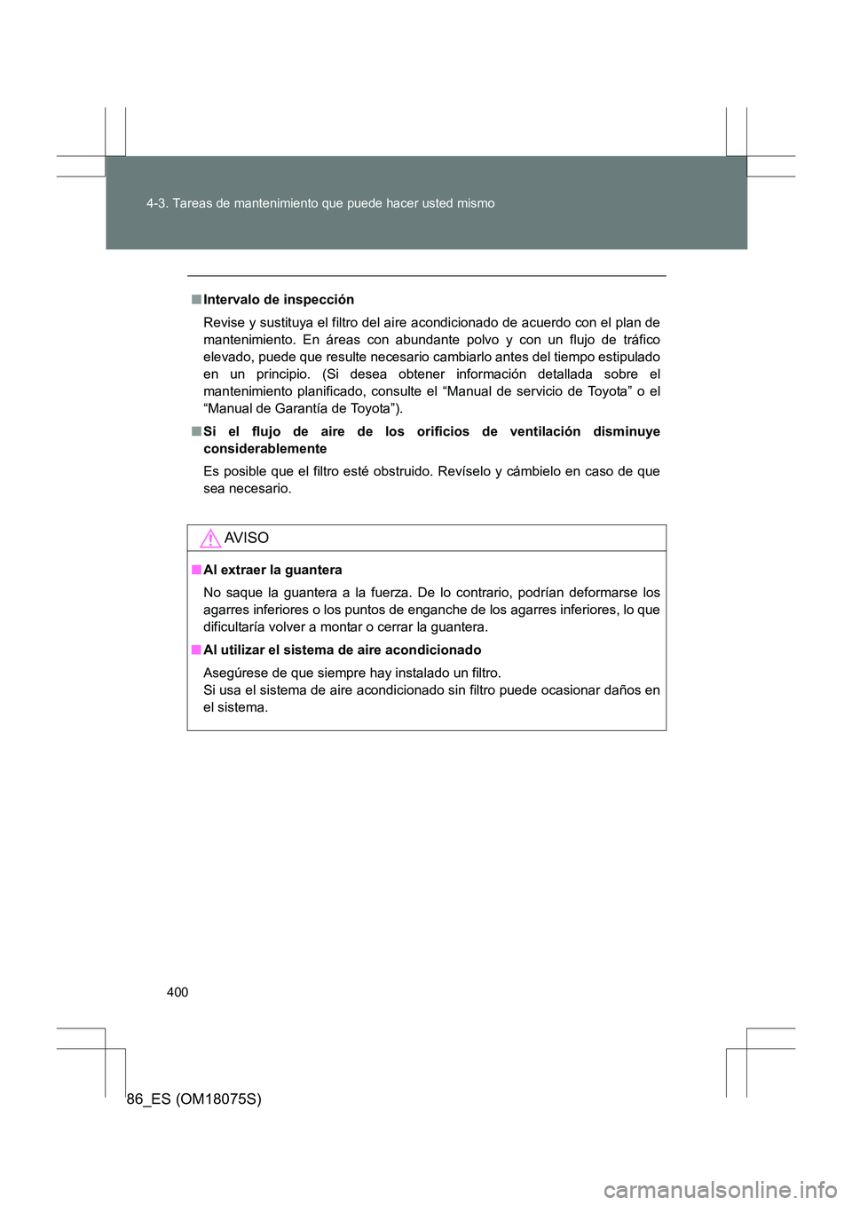 TOYOTA 86 2017 Manual del propietario (in Spanish) 400
4-3. Tareas de mantenimiento que puede hacer usted mismo
86_ES (OM18075S)
■
Intervalo de inspección
Revise y sustituya el filtro del ai re acondicionado de acuerdo con el plan de
mantenimiento. TOYOTA 86 2017 Manual del propietario (in Spanish) 400
4-3. Tareas de mantenimiento que puede hacer usted mismo
86_ES (OM18075S)
■
Intervalo de inspección
Revise y sustituya el filtro del ai re acondicionado de acuerdo con el plan de
mantenimiento.