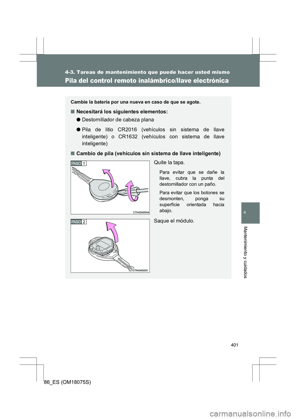 TOYOTA 86 2017  Manual del propietario (in Spanish) 401
4-3. Tareas de mantenimiento que puede hacer usted mismo
4
Mantenimiento y cuidados
86_ES (OM18075S)
Pila del control remoto inalámbrico/llave electrónica
Cambie la batería por una nueva en cas