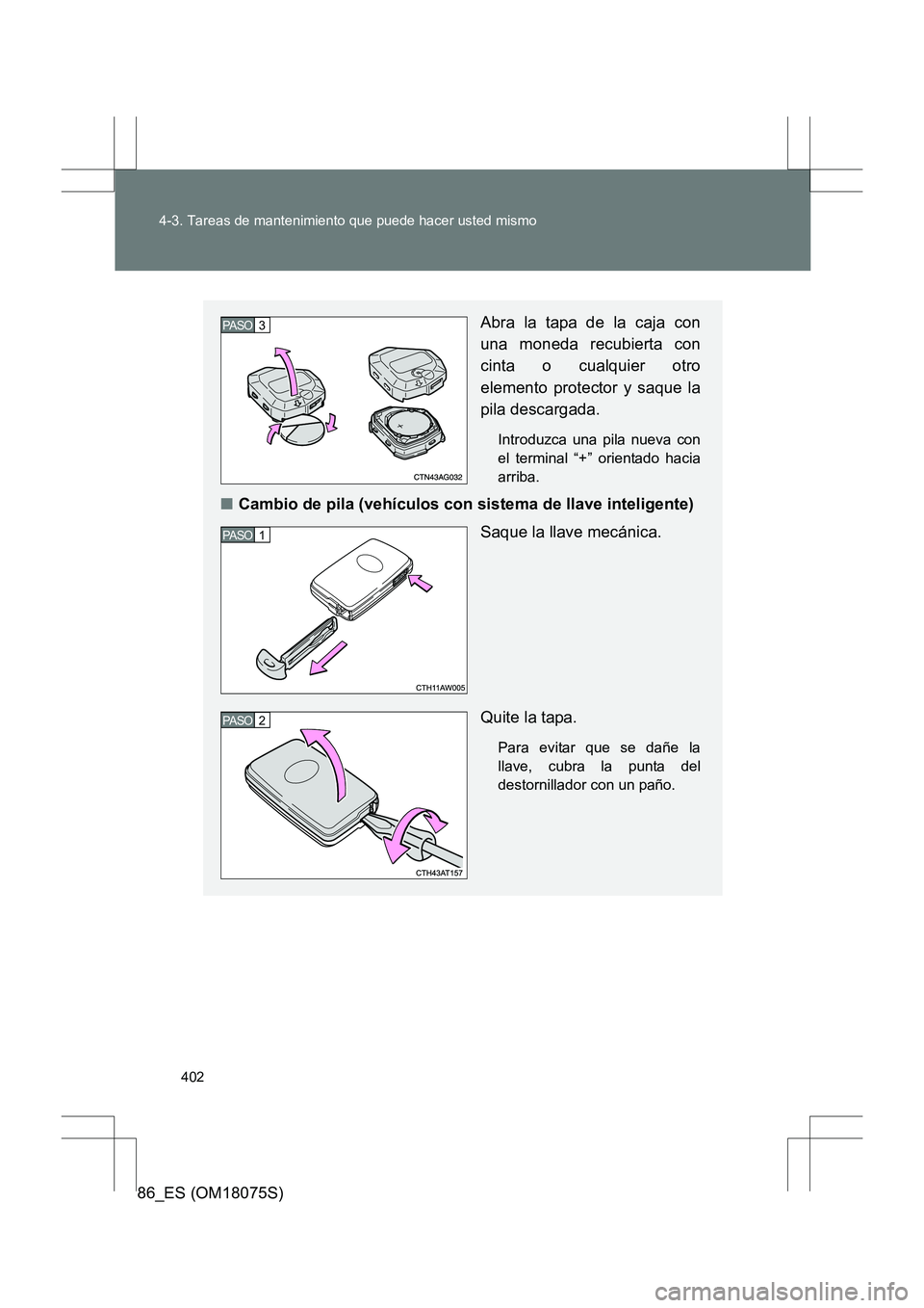 TOYOTA 86 2017  Manual del propietario (in Spanish) 402
4-3. Tareas de mantenimiento que puede hacer usted mismo
86_ES (OM18075S)
Abra la tapa de la caja con
una moneda recubierta con
cinta o cualquier otro
elemento protector y saque la
pila descargada