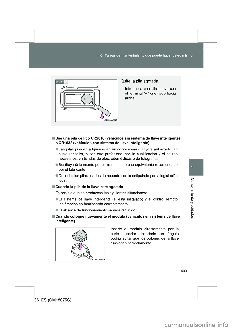 TOYOTA 86 2017 Manual del propietario (in Spanish) 403
4-3. Tareas de mantenimiento que puede hacer usted mismo
4
Mantenimiento y cuidados
86_ES (OM18075S)
■
Use una pila de litio CR2016 (vehículos sin sistema de llave inteligente)
o CR1632 (vehíc TOYOTA 86 2017 Manual del propietario (in Spanish) 403
4-3. Tareas de mantenimiento que puede hacer usted mismo
4
Mantenimiento y cuidados
86_ES (OM18075S)
■
Use una pila de litio CR2016 (vehículos sin sistema de llave inteligente)
o CR1632 (vehíc