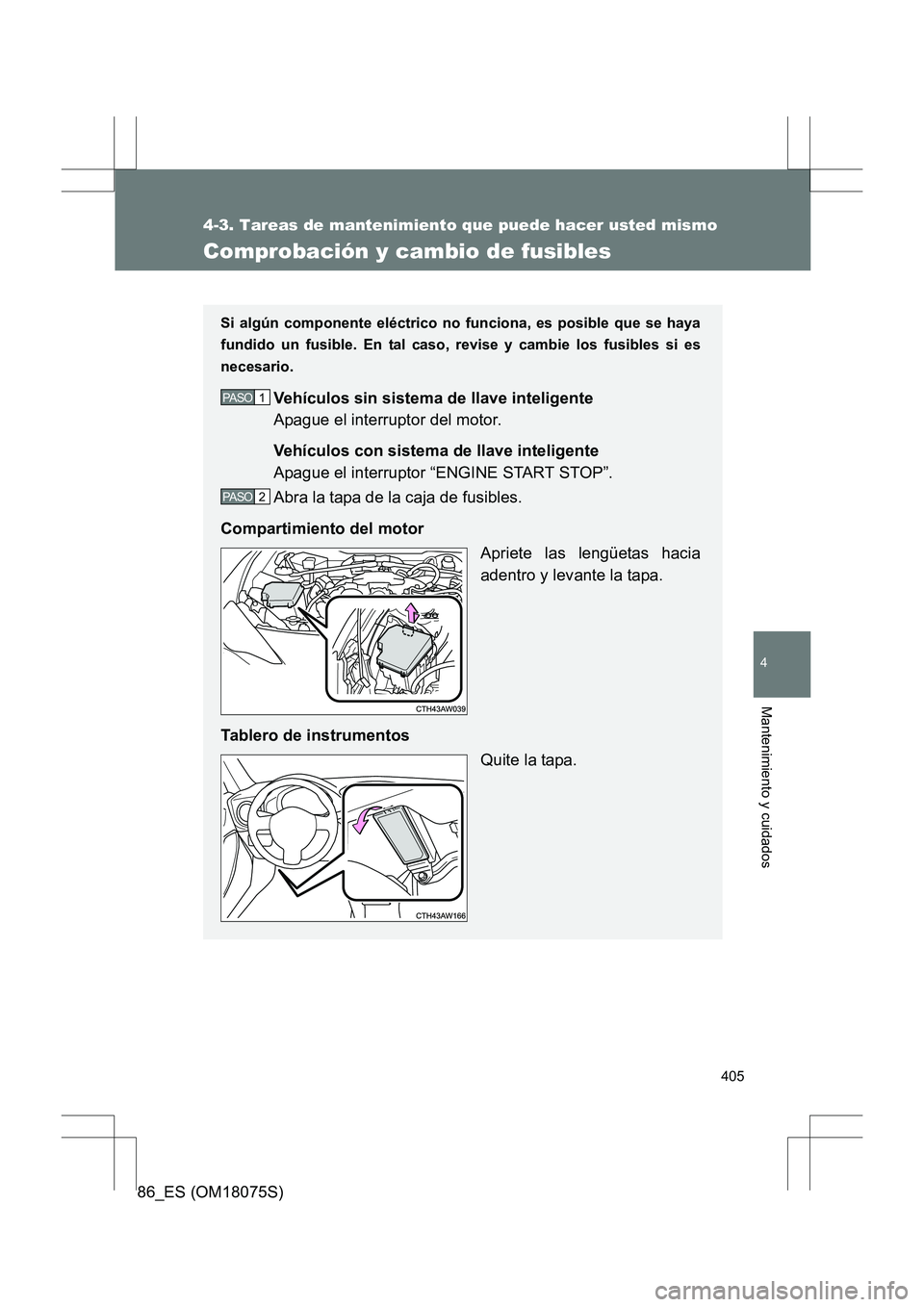 TOYOTA 86 2017  Manual del propietario (in Spanish) 405
4-3. Tareas de mantenimiento que puede hacer usted mismo
4
Mantenimiento y cuidados
86_ES (OM18075S)
Comprobación y cambio de fusibles
Si algún componente eléctrico no funciona, es posible que 