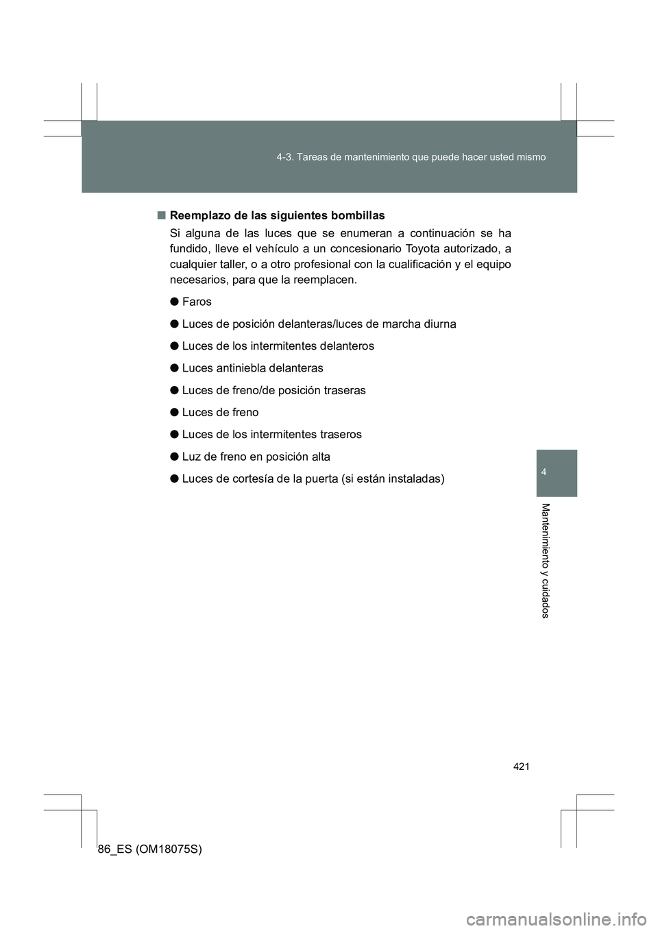 TOYOTA 86 2017  Manual del propietario (in Spanish) 421
4-3. Tareas de mantenimiento que puede hacer usted mismo
4
Mantenimiento y cuidados
86_ES (OM18075S)
■
Reemplazo de las siguientes bombillas
Si alguna de las luces que se enumeran a continuació