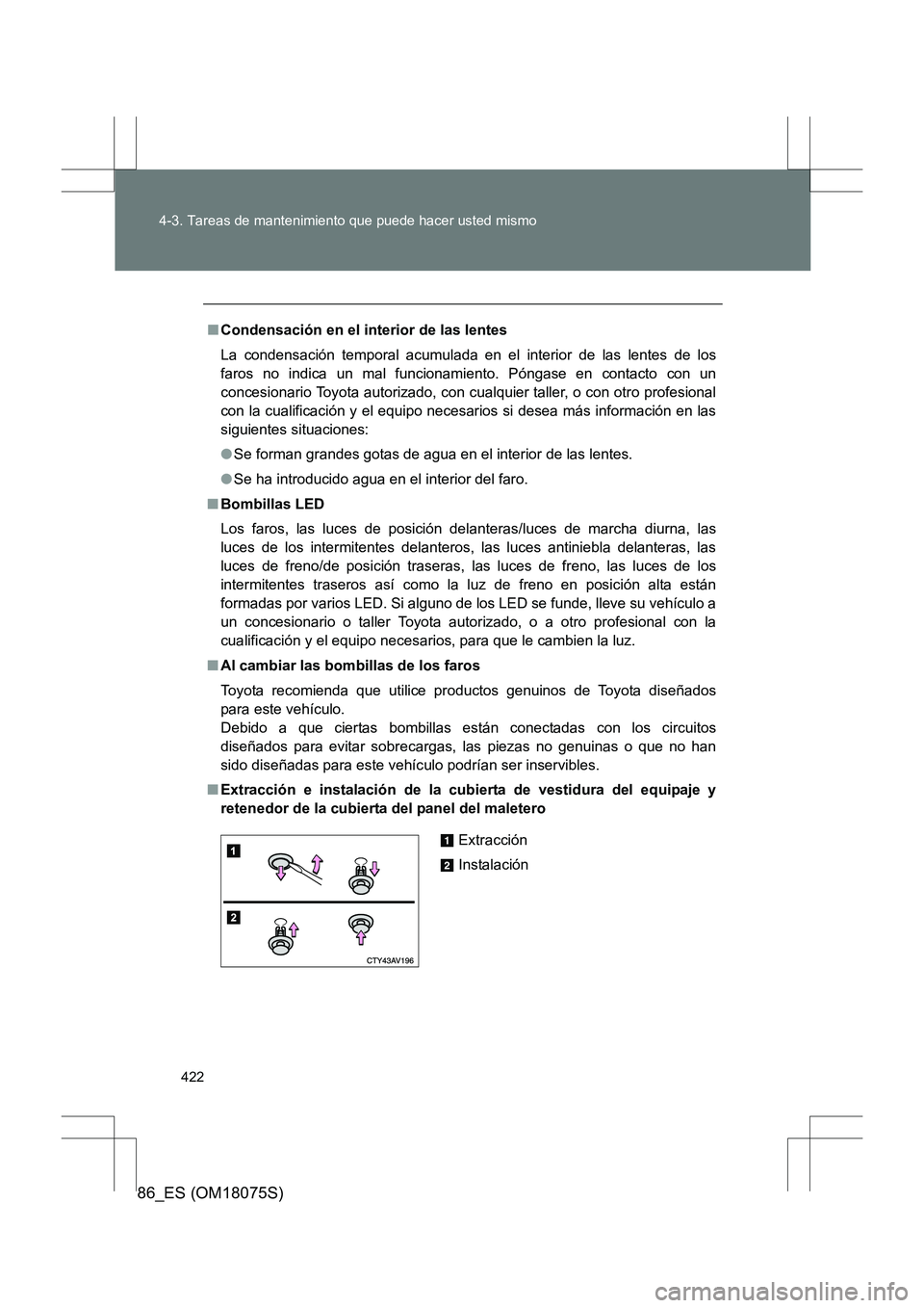TOYOTA 86 2017 Manual del propietario (in Spanish) 422
4-3. Tareas de mantenimiento que puede hacer usted mismo
86_ES (OM18075S)
■
Condensación en el interior de las lentes
La condensación temporal acumulada en el interior de las lentes de los
fa TOYOTA 86 2017 Manual del propietario (in Spanish) 422
4-3. Tareas de mantenimiento que puede hacer usted mismo
86_ES (OM18075S)
■
Condensación en el interior de las lentes
La condensación temporal acumulada en el interior de las lentes de los
fa