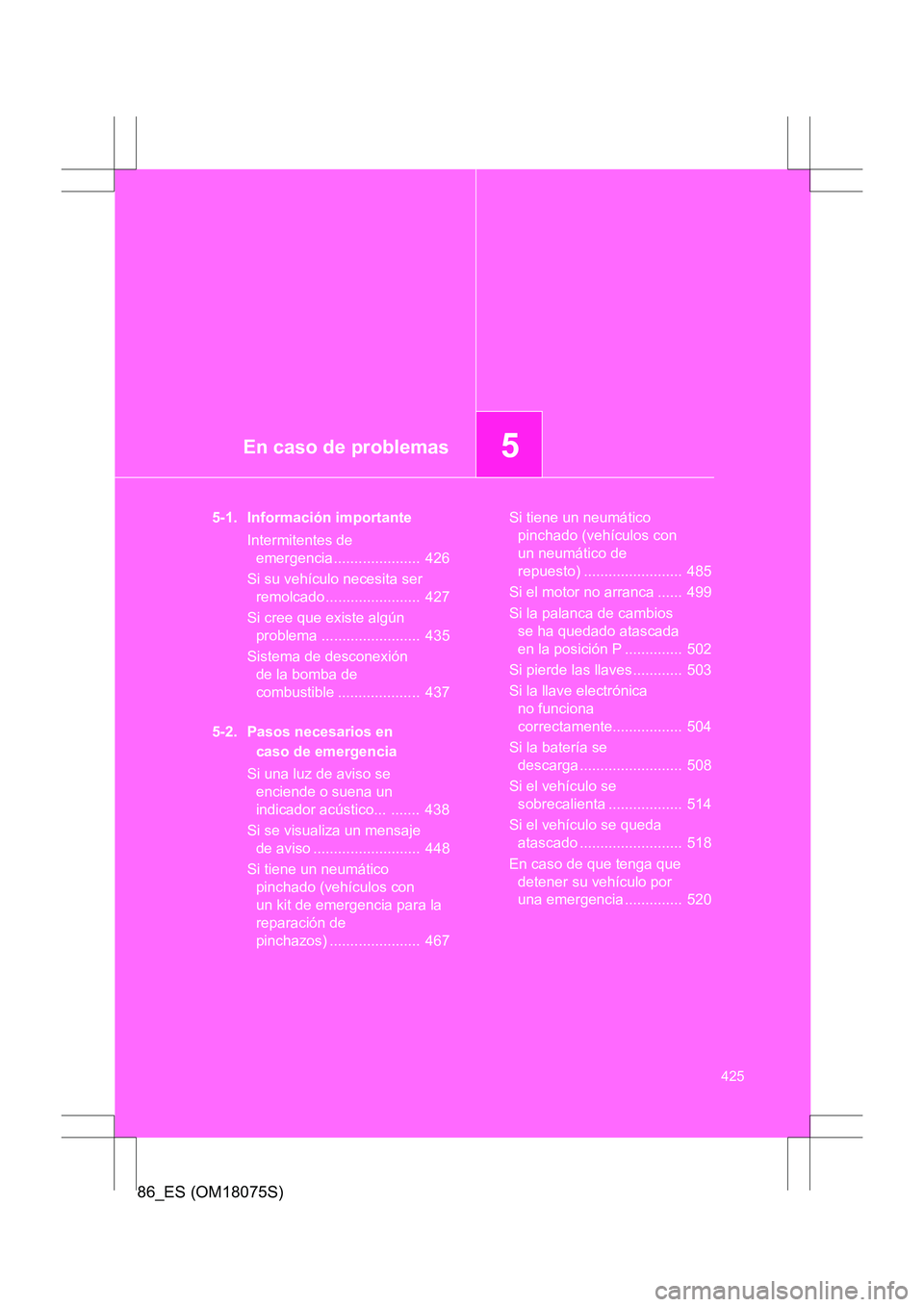 TOYOTA 86 2017 Manual del propietario (in Spanish) 5En caso de problemas
425
86_ES (OM18075S)
5-1. Información importanteIntermitentes de emergencia ..................... 426
Si su vehículo necesita ser remolcado ....................... 427
Si cr TOYOTA 86 2017 Manual del propietario (in Spanish) 5En caso de problemas
425
86_ES (OM18075S)
5-1. Información importanteIntermitentes de emergencia ..................... 426
Si su vehículo necesita ser remolcado ....................... 427
Si cr