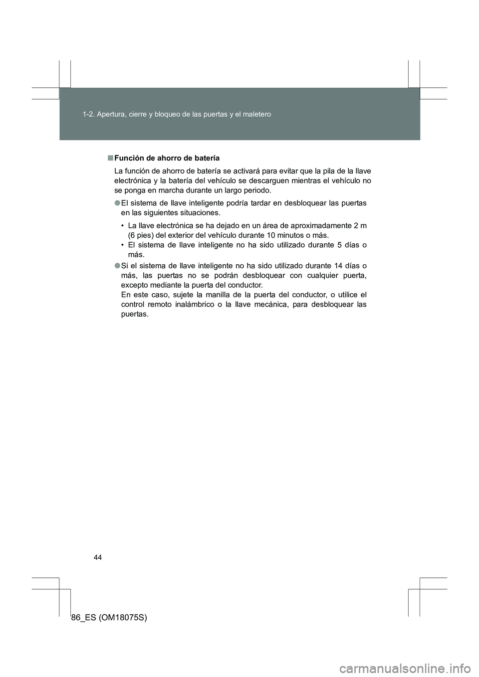 TOYOTA 86 2017  Manual del propietario (in Spanish) 44
1-2. Apertura, cierre y bloqueo de las puertas y el maletero
86_ES (OM18075S)
■
Función de ahorro de batería
La función de ahorro de batería se activará para evitar que la pila de la llave
e