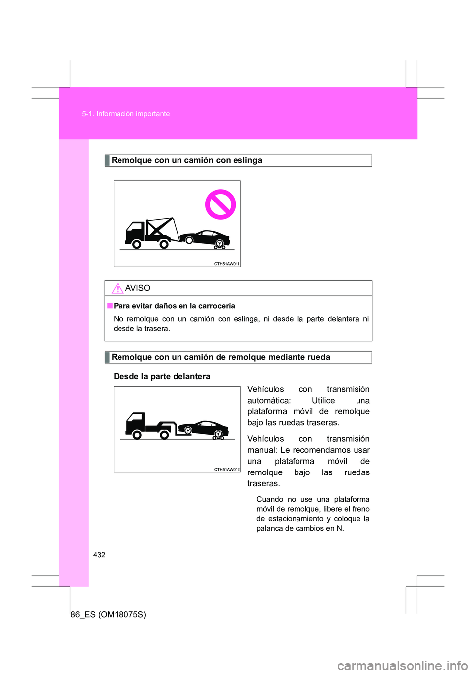 TOYOTA 86 2017  Manual del propietario (in Spanish) 432
5-1. Información importante
86_ES (OM18075S)
Remolque con un camión con eslinga
Remolque con un camión de remolque mediante rueda
Desde la parte delantera Vehículos con transmisión
automátic