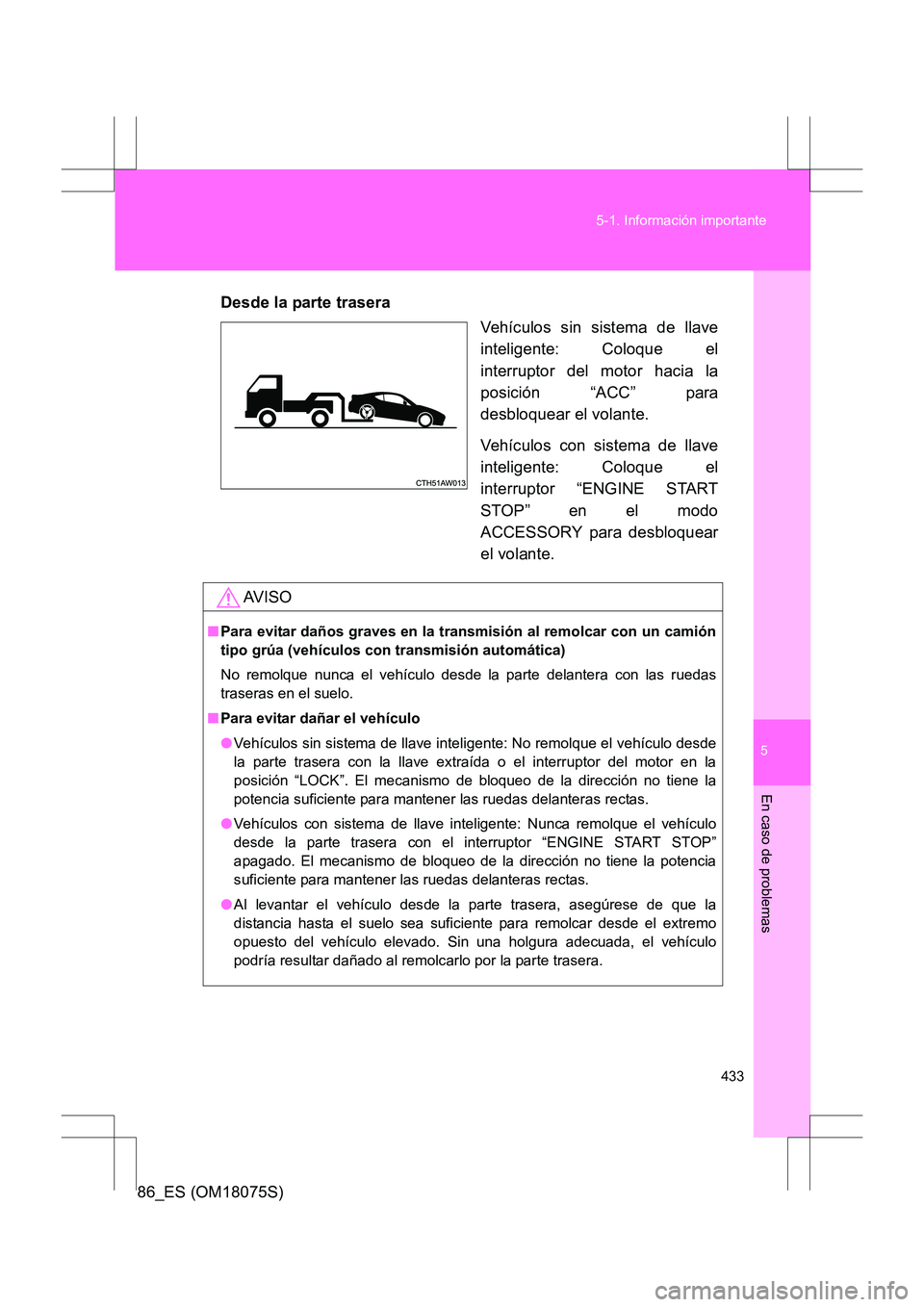 TOYOTA 86 2017  Manual del propietario (in Spanish) 5
433
5-1. Información importante
En caso de problemas
86_ES (OM18075S)
Desde la parte trasera
Vehículos sin sistema de llave
inteligente: Coloque el
interruptor del motor hacia la
posición “ACC