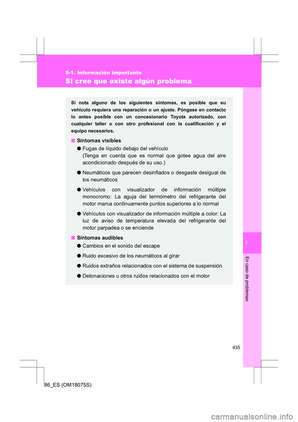 TOYOTA 86 2017 Manual del propietario (in Spanish) 5
435
5-1. Información importante
En caso de problemas
86_ES (OM18075S)
Si cree que existe algún problema
Si nota alguno de los siguientes síntomas, es posible que su
vehículo requiera una reparac TOYOTA 86 2017 Manual del propietario (in Spanish) 5
435
5-1. Información importante
En caso de problemas
86_ES (OM18075S)
Si cree que existe algún problema
Si nota alguno de los siguientes síntomas, es posible que su
vehículo requiera una reparac