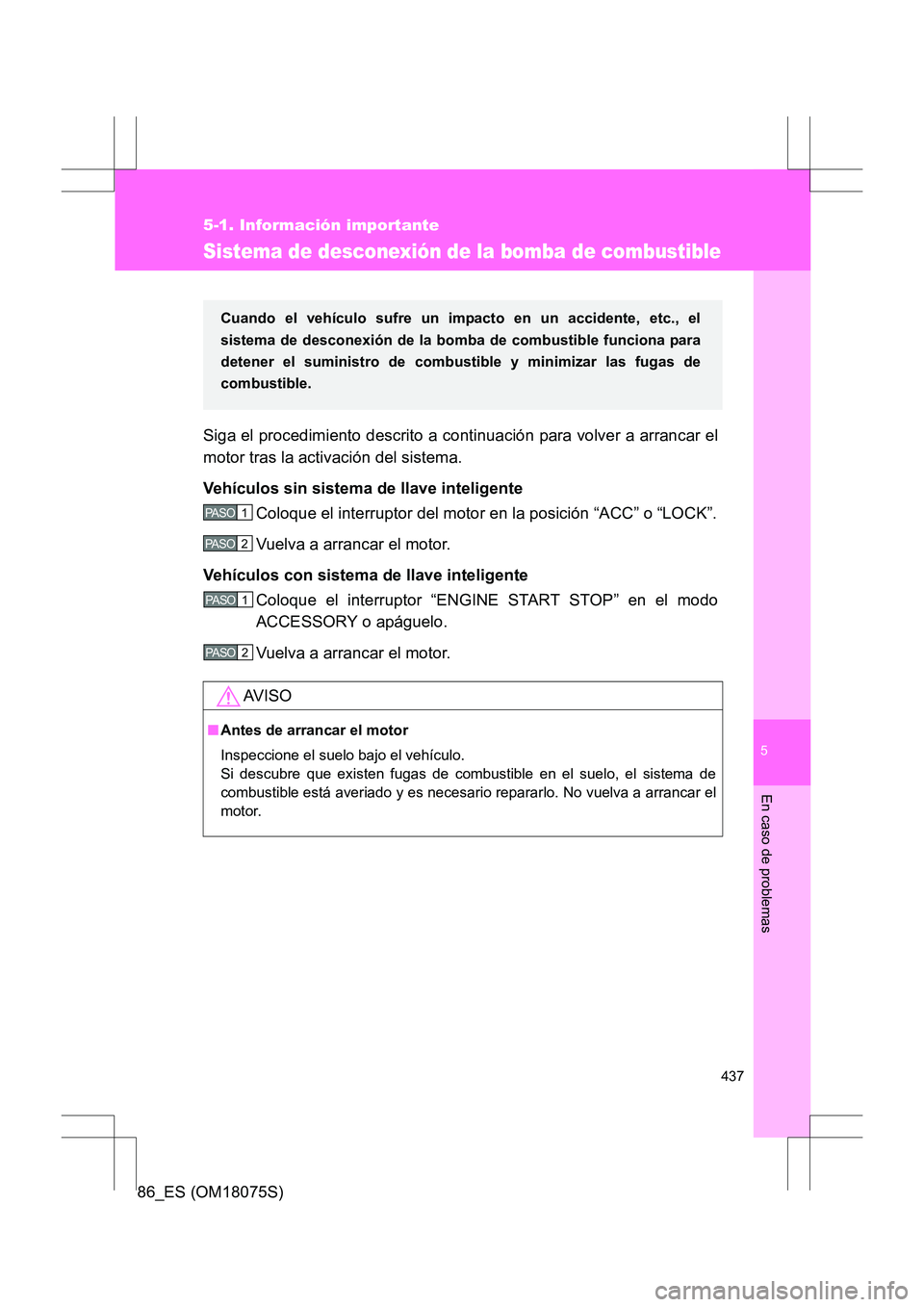 TOYOTA 86 2017  Manual del propietario (in Spanish) 5
437
5-1. Información importante
En caso de problemas
86_ES (OM18075S)
Sistema de desconexión de la bomba de combustible
Siga el procedimiento descrito a continuación para volver a arrancar el
mot