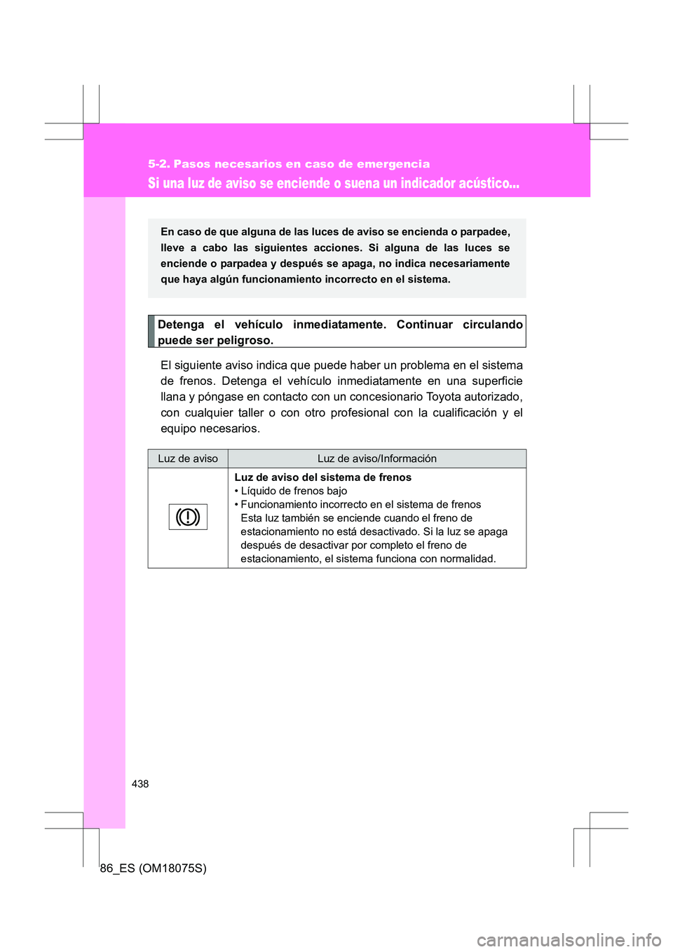 TOYOTA 86 2017 Manual del propietario (in Spanish) 438
86_ES (OM18075S)
5-2. Pasos necesarios en caso de emergencia
Si una luz de aviso se enciende o suena un indicador acústico...
Detenga el vehículo inmediatamente. Continuar circulando
puede ser p TOYOTA 86 2017 Manual del propietario (in Spanish) 438
86_ES (OM18075S)
5-2. Pasos necesarios en caso de emergencia
Si una luz de aviso se enciende o suena un indicador acústico...
Detenga el vehículo inmediatamente. Continuar circulando
puede ser p