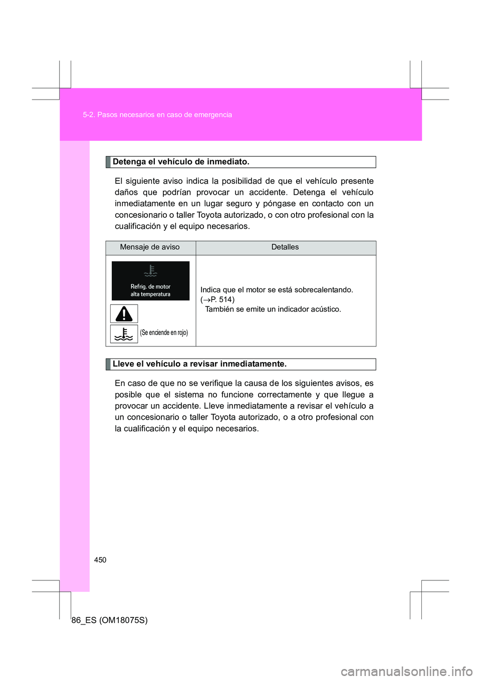 TOYOTA 86 2017  Manual del propietario (in Spanish) 450
5-2. Pasos necesarios en caso de emergencia
86_ES (OM18075S)
Detenga el vehículo de inmediato.
El siguiente aviso indica la posibilidad de que el vehículo presente
daños que podrían provocar u