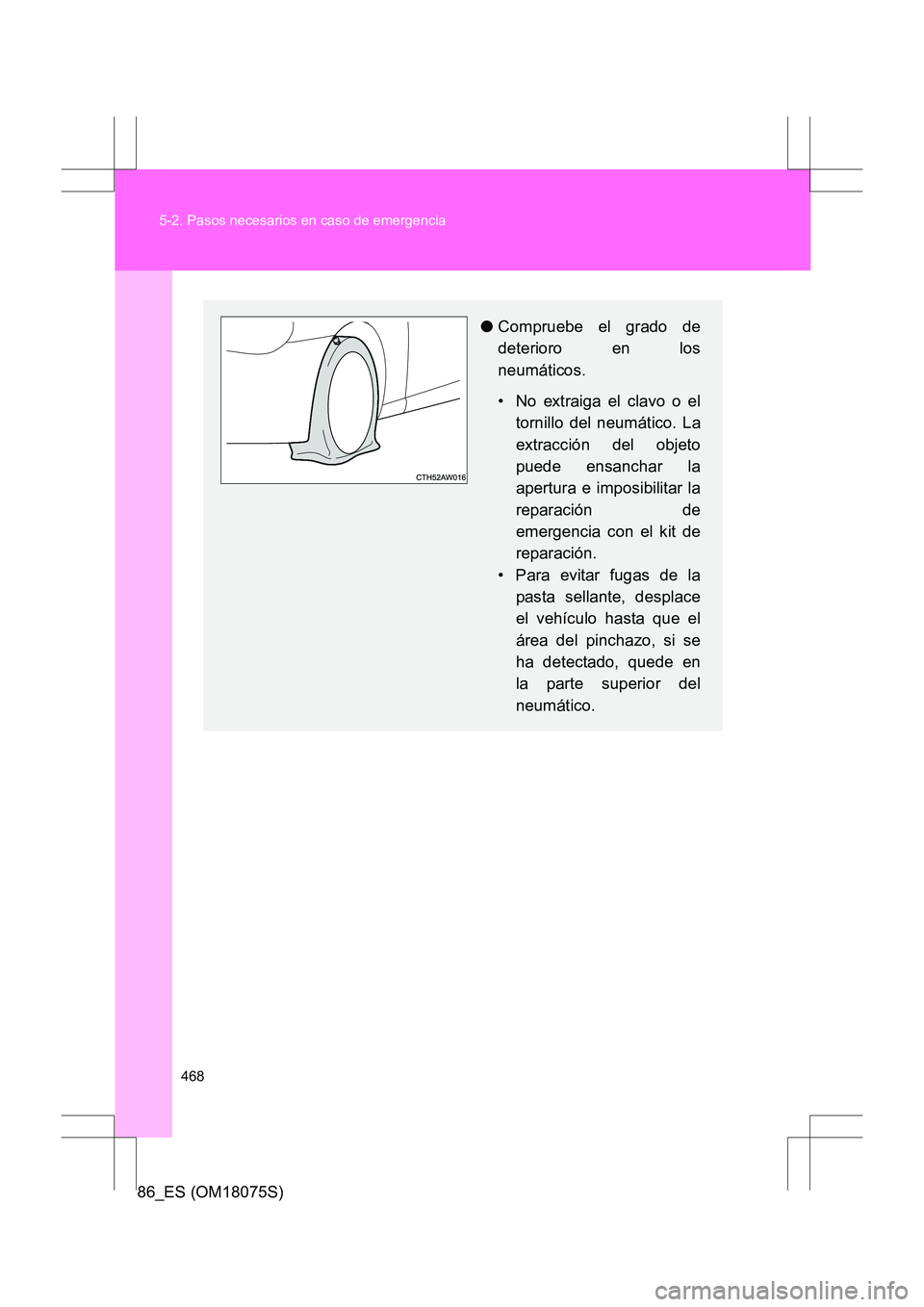 TOYOTA 86 2017  Manual del propietario (in Spanish) 468
5-2. Pasos necesarios en caso de emergencia
86_ES (OM18075S)
●
Compruebe el grado de
deterioro en los
neumáticos.
• No extraiga el clavo o el
tornillo del neumático. La
extracción del objet