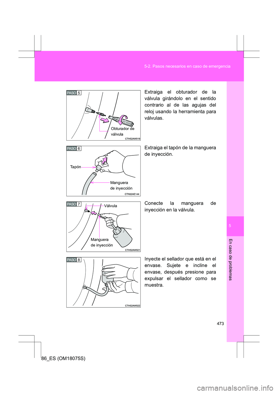 TOYOTA 86 2017  Manual del propietario (in Spanish) 5
473
5-2. Pasos necesarios en caso de emergencia
En caso de problemas
86_ES (OM18075S)
Extraiga el obturador de la
válvula girándolo en el sentido
contrario al de las agujas del
reloj usando la her
