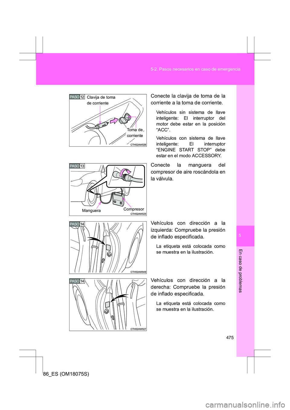 TOYOTA 86 2017  Manual del propietario (in Spanish) 5
475
5-2. Pasos necesarios en caso de emergencia
En caso de problemas
86_ES (OM18075S)
Conecte la clavija de toma de la
corriente a la toma de corriente.
Vehículos sin sistema de llave
inteligente: 