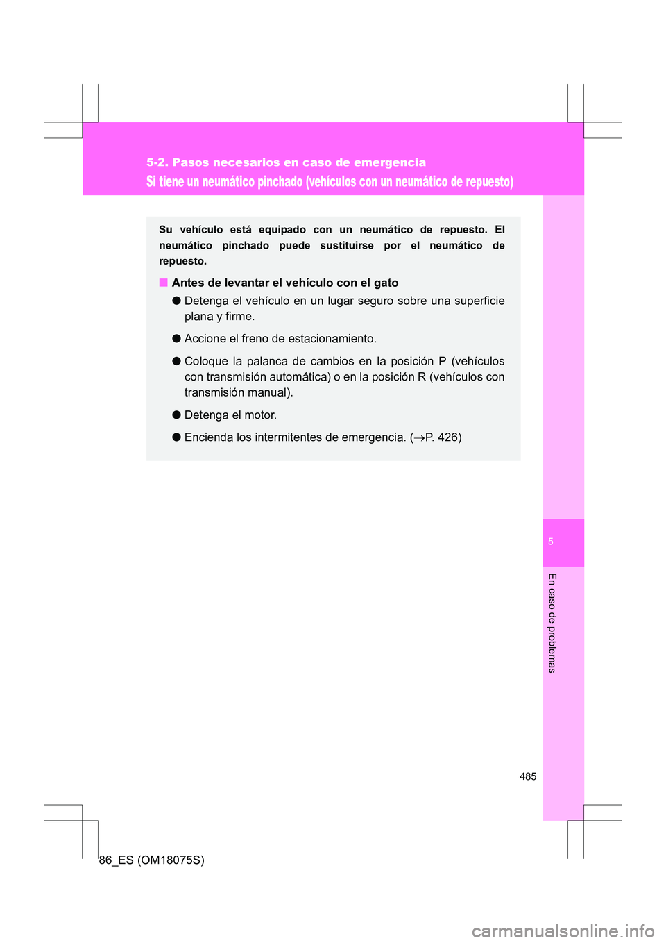 TOYOTA 86 2017  Manual del propietario (in Spanish) 5
485
5-2. Pasos necesarios en caso de emergencia
En caso de problemas
86_ES (OM18075S)
Si tiene un neumático pinchado (vehículos con un neumático de repuesto)
Su vehículo está equipado con un ne