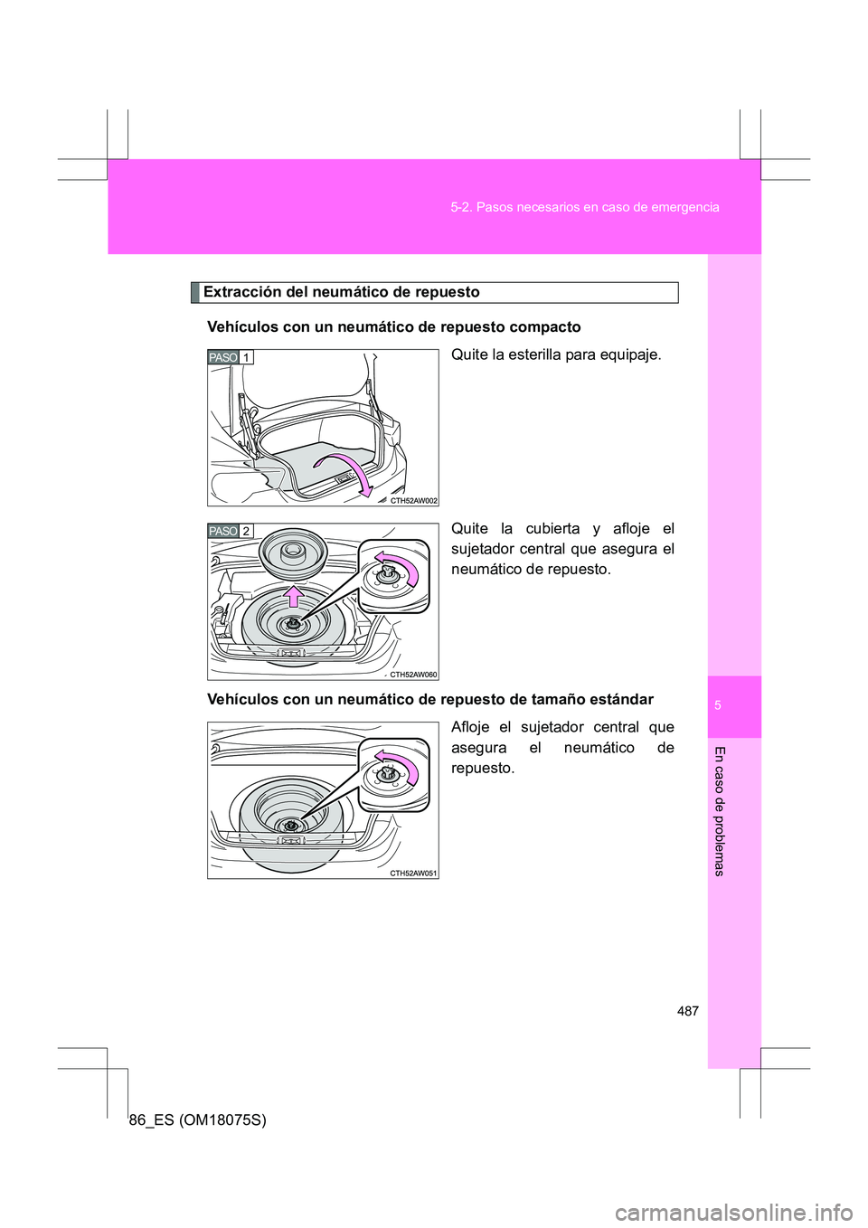 TOYOTA 86 2017  Manual del propietario (in Spanish) 5
487
5-2. Pasos necesarios en caso de emergencia
En caso de problemas
86_ES (OM18075S)
Extracción del neumático de repuesto
Vehículos con un neumático de repuesto compacto Quite la esterilla para