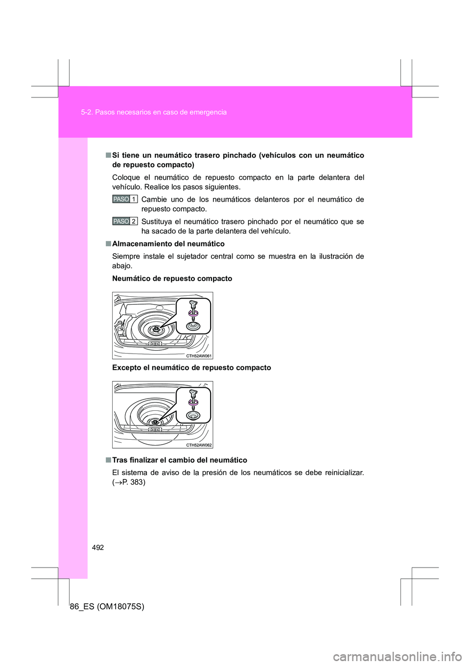 TOYOTA 86 2017  Manual del propietario (in Spanish) 492
5-2. Pasos necesarios en caso de emergencia
86_ES (OM18075S)
■
Si tiene un neumático trasero pincha do (vehículos con un neumático
de repuesto compacto)
Coloque el neumático de repuesto comp