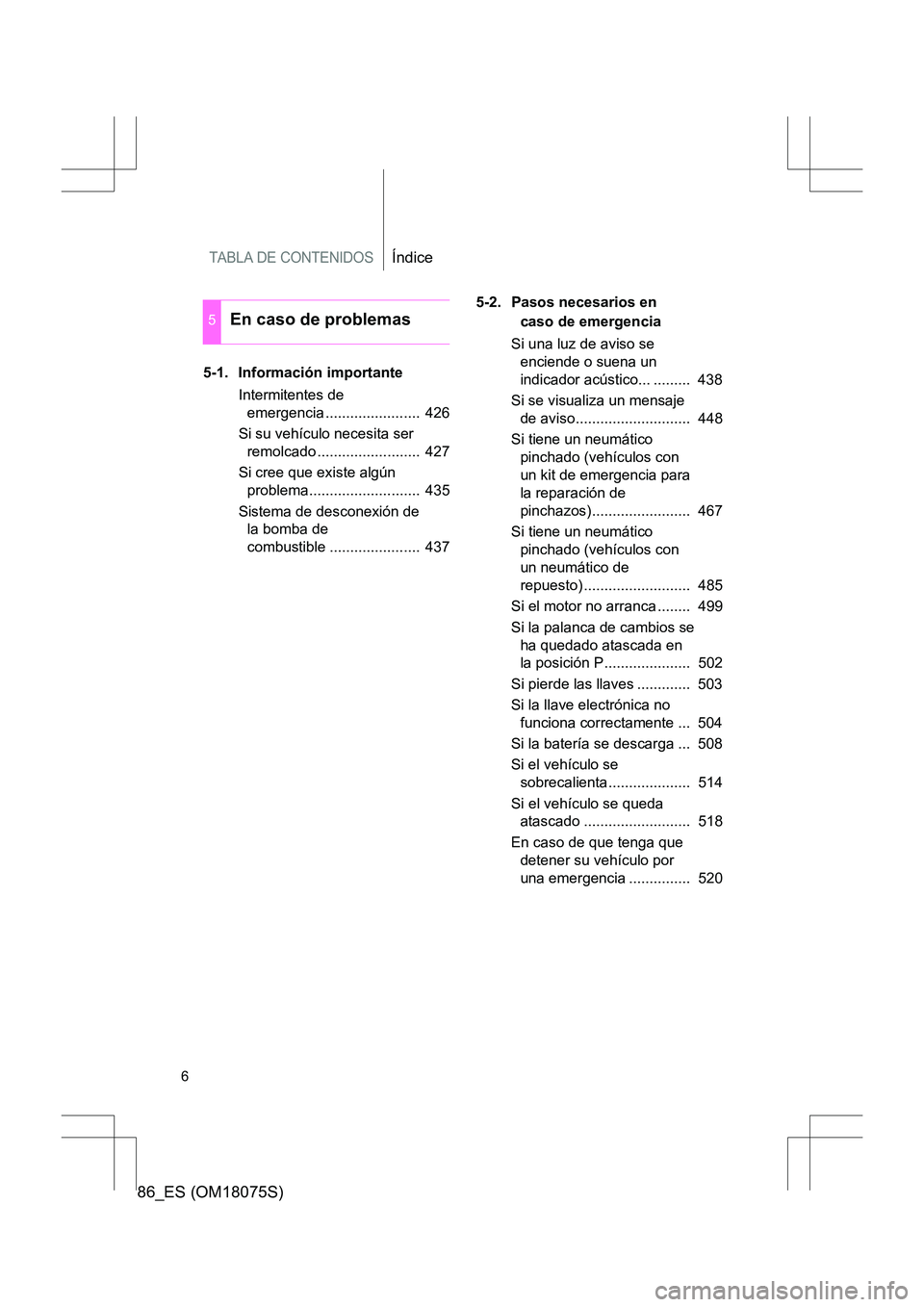TOYOTA 86 2017 Manual del propietario (in Spanish) TABLA DE CONTENIDOSÍndice
86_ES (OM18075S)
6
5-1. Información importanteIntermitentes de emergencia ....................... 426
Si su vehículo necesita ser remolcado ......................... 42 TOYOTA 86 2017 Manual del propietario (in Spanish) TABLA DE CONTENIDOSÍndice
86_ES (OM18075S)
6
5-1. Información importanteIntermitentes de emergencia ....................... 426
Si su vehículo necesita ser remolcado ......................... 42