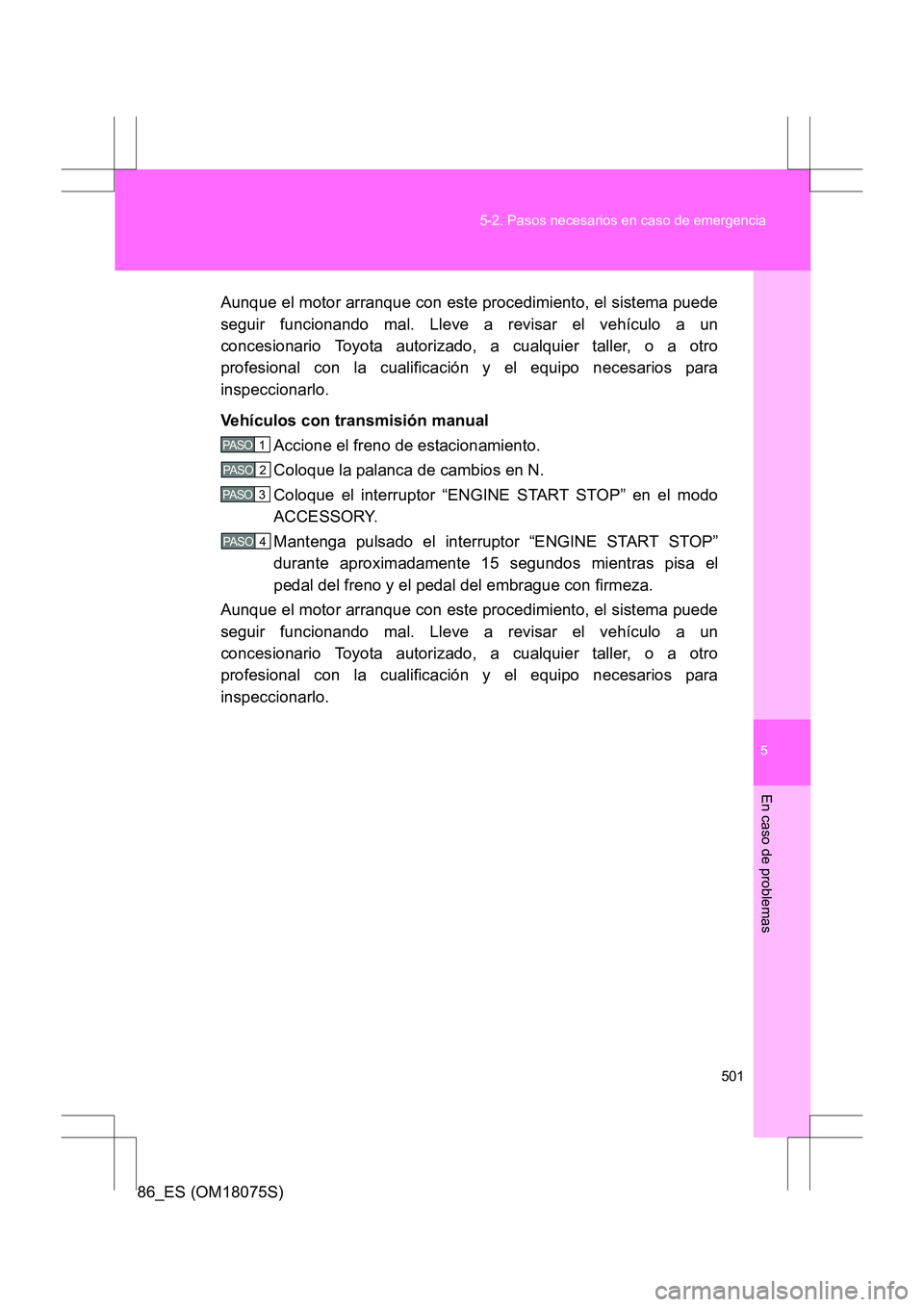 TOYOTA 86 2017  Manual del propietario (in Spanish) 5
501
5-2. Pasos necesarios en caso de emergencia
En caso de problemas
86_ES (OM18075S)
Aunque el motor arranque con este procedimiento, el sistema puede
seguir funcionando mal. Lleve a revisar el veh