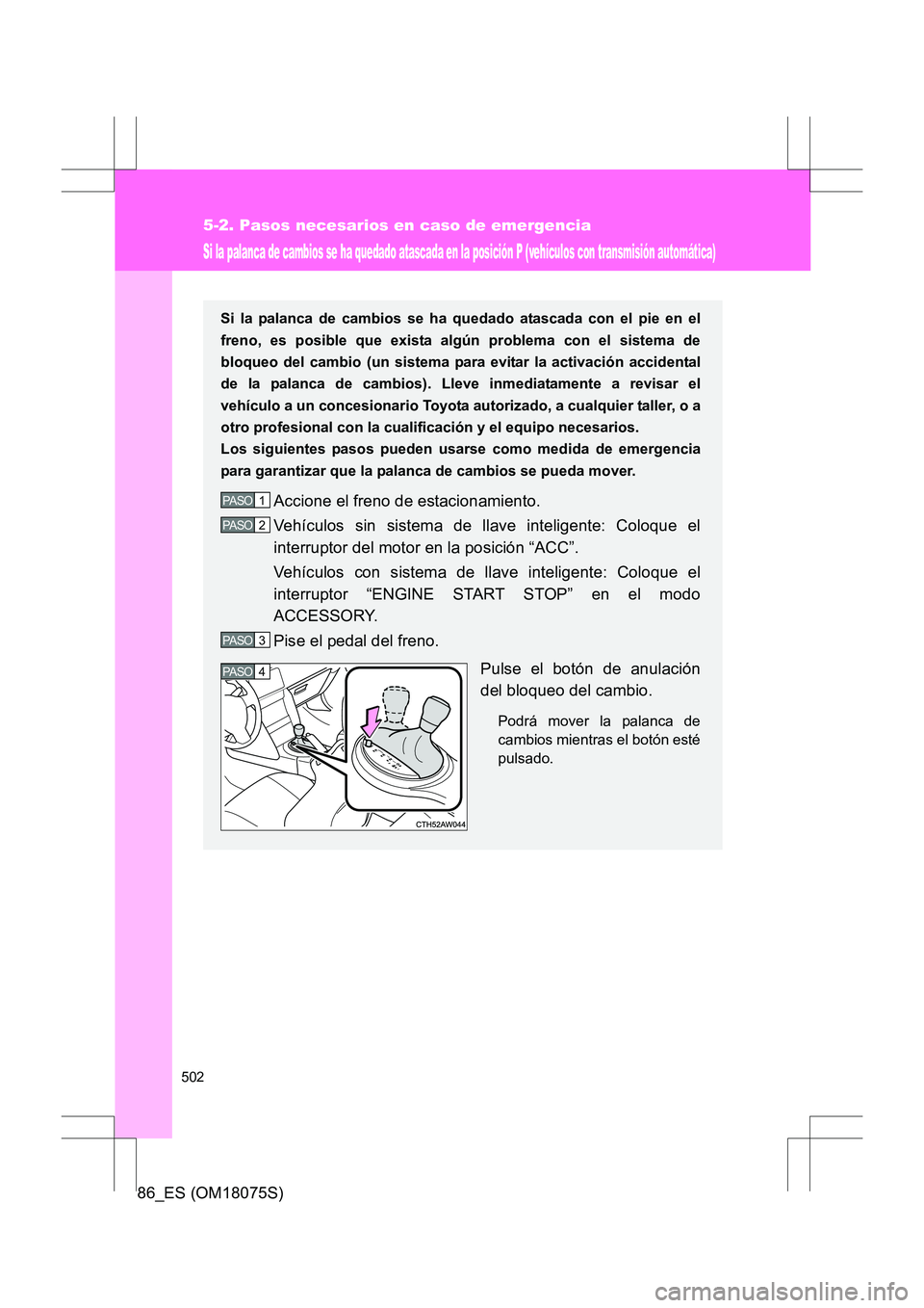 TOYOTA 86 2017  Manual del propietario (in Spanish) 502
5-2. Pasos necesarios en caso de emergencia
86_ES (OM18075S)
Si la palanca de cambios se ha quedado atascada en la posición P (vehículos con transmisión automática)
Si la palanca de cambios se