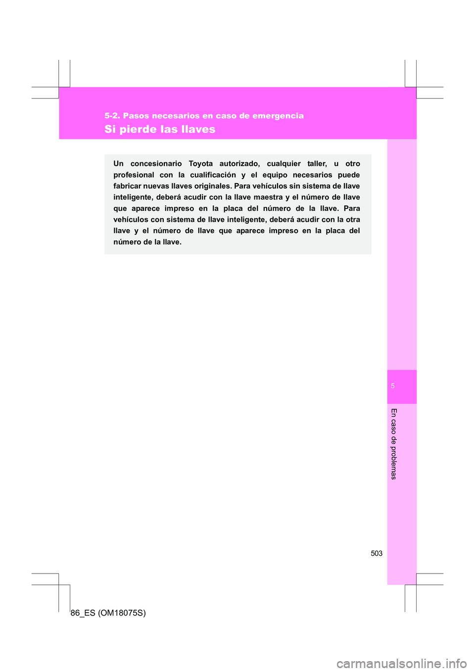 TOYOTA 86 2017  Manual del propietario (in Spanish) 5
503
5-2. Pasos necesarios en caso de emergencia
En caso de problemas
86_ES (OM18075S)
Si pierde las llaves
Un concesionario Toyota autorizado, cualquier taller, u otro
profesional con la cualificaci