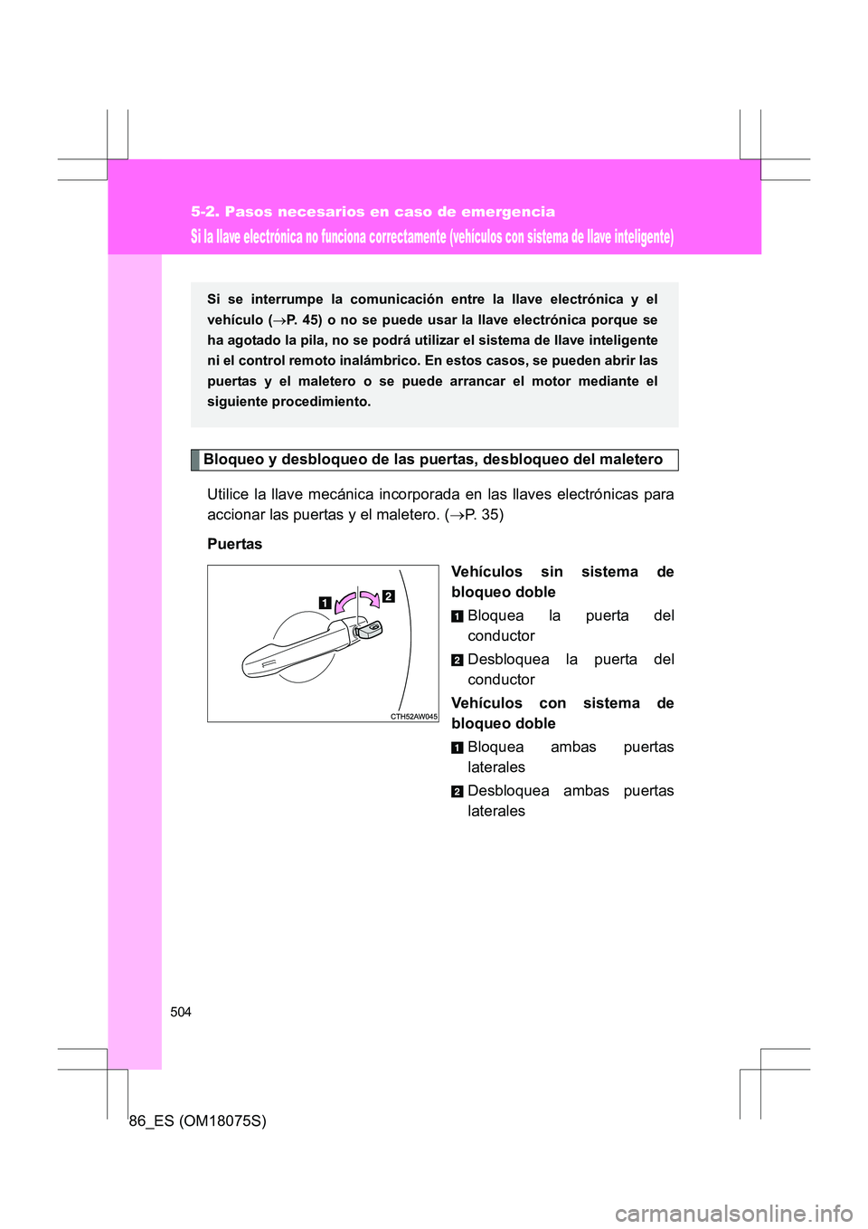 TOYOTA 86 2017  Manual del propietario (in Spanish) 504
5-2. Pasos necesarios en caso de emergencia
86_ES (OM18075S)
Si la llave electrónica no funciona correctamente (vehículos con sistema de llave inteligente)
Bloqueo y desbloqueo de las puertas, d