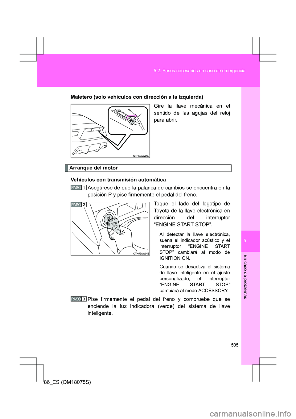 TOYOTA 86 2017  Manual del propietario (in Spanish) 5
505
5-2. Pasos necesarios en caso de emergencia
En caso de problemas
86_ES (OM18075S)
Maletero (solo vehículos con dirección a la izquierda)
Gire la llave mecánica en el
sentido de las agujas del