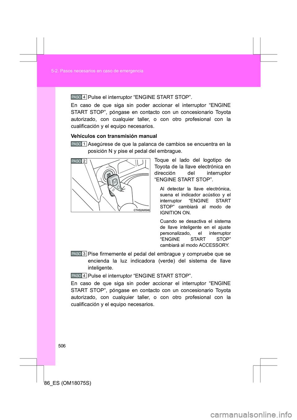 TOYOTA 86 2017  Manual del propietario (in Spanish) 506
5-2. Pasos necesarios en caso de emergencia
86_ES (OM18075S)
Pulse el interruptor “ENGINE START STOP”.
En caso de que siga sin poder accionar el interruptor “ENGINE
START STOP”, póngase e