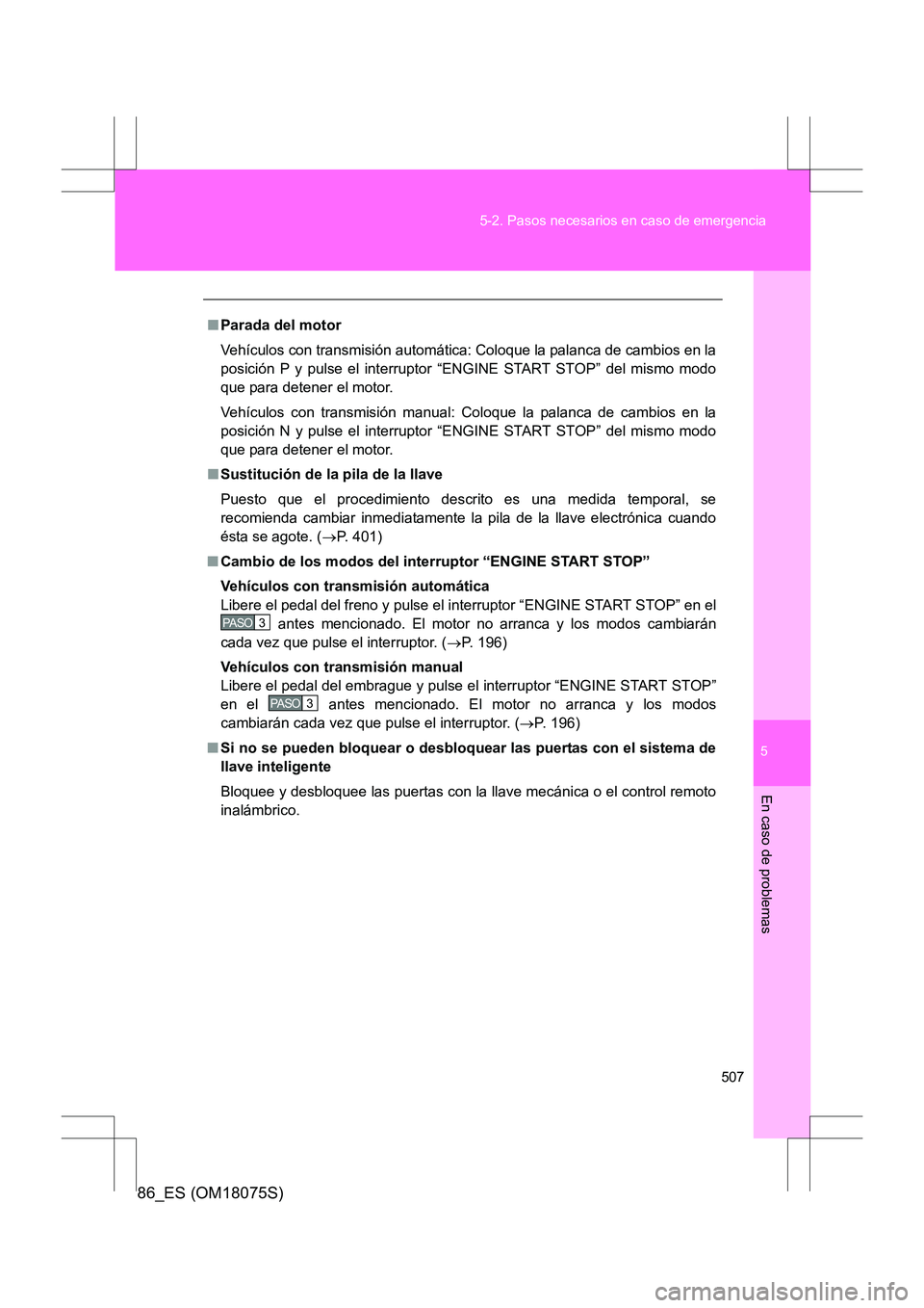 TOYOTA 86 2017  Manual del propietario (in Spanish) 5
507
5-2. Pasos necesarios en caso de emergencia
En caso de problemas
86_ES (OM18075S)
■
Parada del motor
Vehículos con transmisión automática: Coloque la palanca de cambios en la
posición P y 