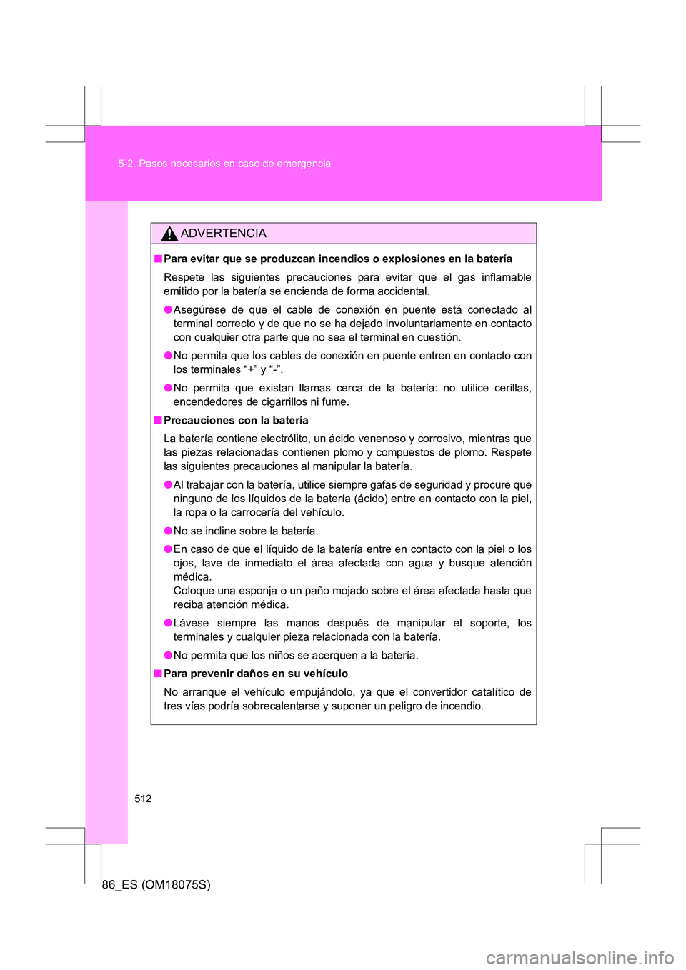 TOYOTA 86 2017 Manual del propietario (in Spanish) 512
5-2. Pasos necesarios en caso de emergencia
86_ES (OM18075S)
ADVERTENCIA
■
Para evitar que se produzcan incendios o explosiones en la batería
Respete las siguientes precauciones para evitar que TOYOTA 86 2017 Manual del propietario (in Spanish) 512
5-2. Pasos necesarios en caso de emergencia
86_ES (OM18075S)
ADVERTENCIA
■
Para evitar que se produzcan incendios o explosiones en la batería
Respete las siguientes precauciones para evitar que