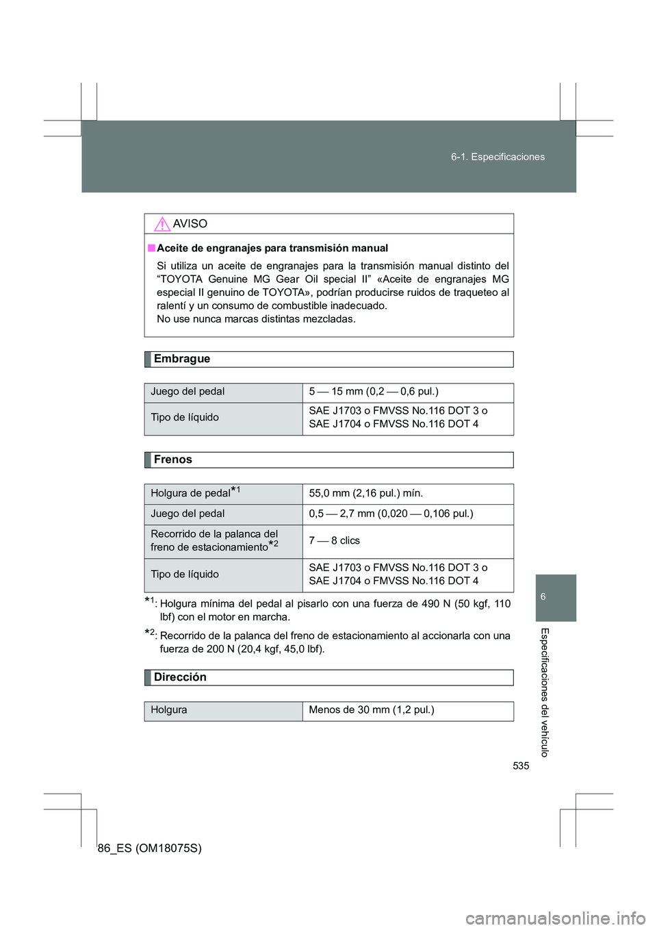 TOYOTA 86 2017 Manual del propietario (in Spanish) 535
6-1. Especificaciones
6
Especificaciones del vehículo
86_ES (OM18075S)
Embrague
Frenos
*1: Holgura mínima del pedal al pisarl
o con una fuerza de 490 N (50 kgf, 110
lbf) con el motor en marcha.
TOYOTA 86 2017 Manual del propietario (in Spanish) 535
6-1. Especificaciones
6
Especificaciones del vehículo
86_ES (OM18075S)
Embrague
Frenos
*1: Holgura mínima del pedal al pisarl
o con una fuerza de 490 N (50 kgf, 110
lbf) con el motor en marcha.