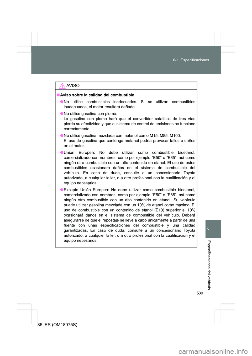 TOYOTA 86 2017 Manual del propietario (in Spanish) 539
6-1. Especificaciones
6
Especificaciones del vehículo
86_ES (OM18075S)
AV I S O
■
Aviso sobre la calidad del combustible
●No utilice combustibles inadecuados. Si se utilizan combustibles
inad TOYOTA 86 2017 Manual del propietario (in Spanish) 539
6-1. Especificaciones
6
Especificaciones del vehículo
86_ES (OM18075S)
AV I S O
■
Aviso sobre la calidad del combustible
●No utilice combustibles inadecuados. Si se utilizan combustibles
inad