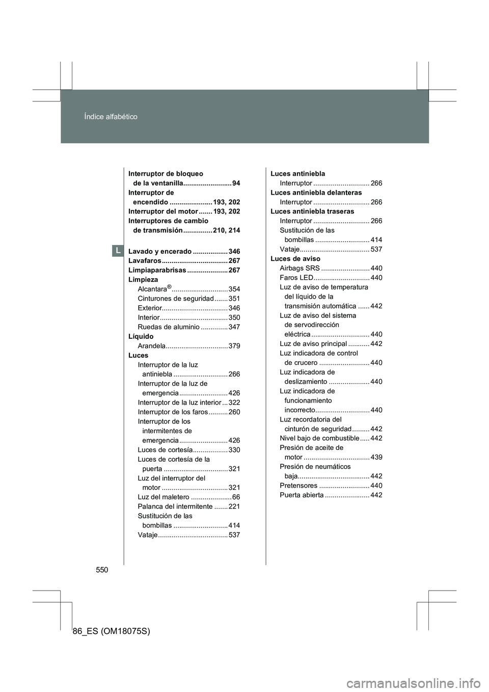 TOYOTA 86 2017 Manual del propietario (in Spanish) 550
Índice alfabético
86_ES (OM18075S)
Interruptor de bloqueo
de la ventanilla......................... 94
Interruptor de encendido ...................... 193, 202
Interruptor del motor ....... 19 TOYOTA 86 2017 Manual del propietario (in Spanish) 550
Índice alfabético
86_ES (OM18075S)
Interruptor de bloqueo
de la ventanilla......................... 94
Interruptor de encendido ...................... 193, 202
Interruptor del motor ....... 19