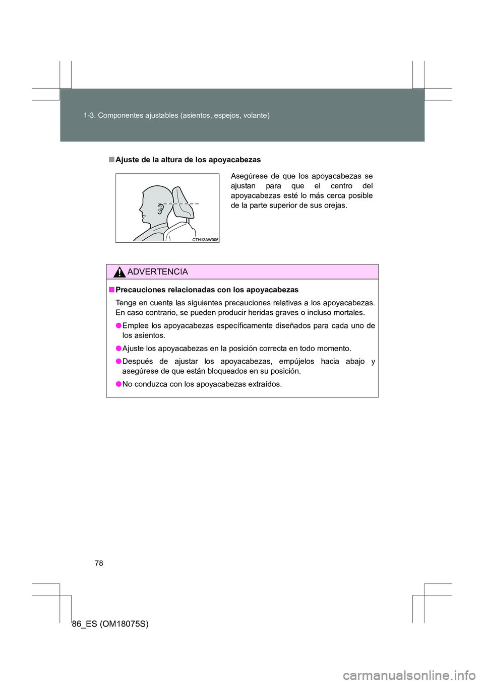TOYOTA 86 2017  Manual del propietario (in Spanish) 78
1-3. Componentes ajustables (asientos, espejos, volante)
86_ES (OM18075S)
■
Ajuste de la altura de los apoyacabezas
ADVERTENCIA
■Precauciones relacionadas con los apoyacabezas
Tenga en cuenta l