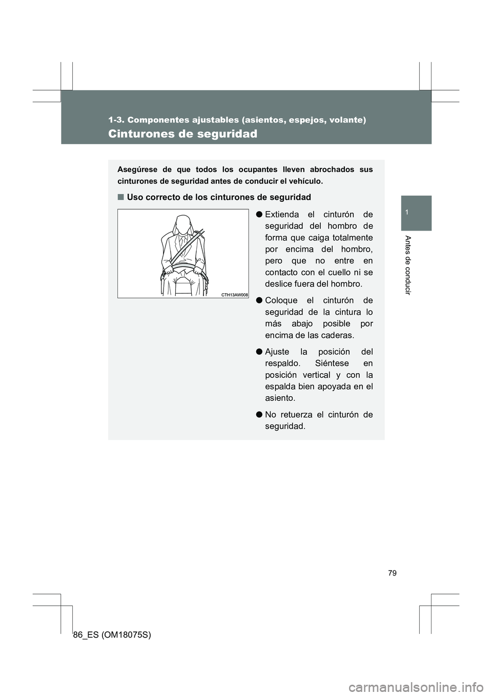 TOYOTA 86 2017  Manual del propietario (in Spanish) 79
1
1-3. Componentes ajustables (asientos, espejos, volante)
Antes de conducir
86_ES (OM18075S)
Cinturones de seguridad
Asegúrese de que todos los ocupantes lleven abrochados sus
cinturones de segur