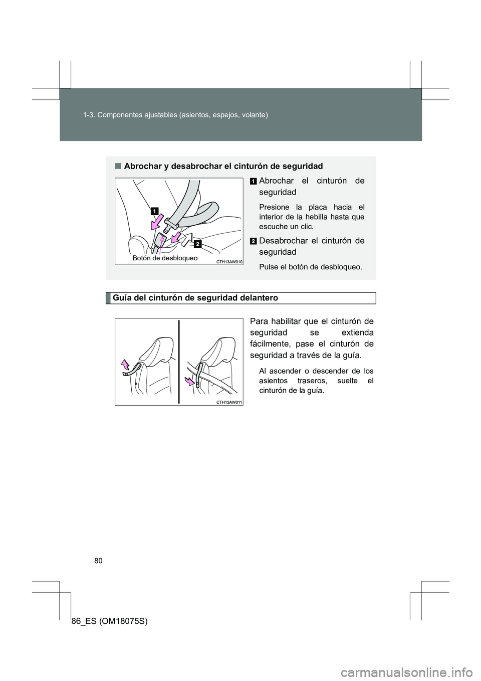 TOYOTA 86 2017  Manual del propietario (in Spanish) 80
1-3. Componentes ajustables (asientos, espejos, volante)
86_ES (OM18075S)
Guía del cinturón de seguridad delantero
Para habilitar que el cinturón de
seguridad se extienda
fácilmente, pase el ci
