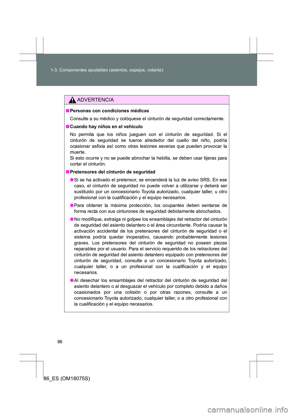 TOYOTA 86 2017 Manual del propietario (in Spanish) 86
1-3. Componentes ajustables (asientos, espejos, volante)
86_ES (OM18075S)
ADVERTENCIA
■
Personas con condiciones médicas
Consulte a su médico y colóquese el cinturón de seguridad correctamen TOYOTA 86 2017 Manual del propietario (in Spanish) 86
1-3. Componentes ajustables (asientos, espejos, volante)
86_ES (OM18075S)
ADVERTENCIA
■
Personas con condiciones médicas
Consulte a su médico y colóquese el cinturón de seguridad correctamen