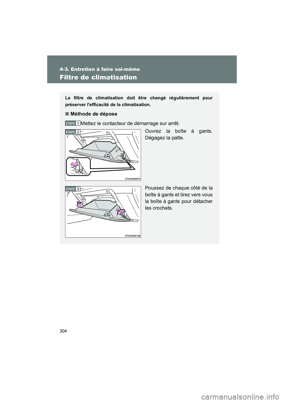 TOYOTA 86 2017  Manuel du propriétaire (in French) 304
4-3. Entretien à faire soi-même
86_D_(OM18069D)
Filtre de climatisation
Le filtre de climatisation doit être changé régulièrement pour
préserver lefficacité de la climatisation.
■Métho