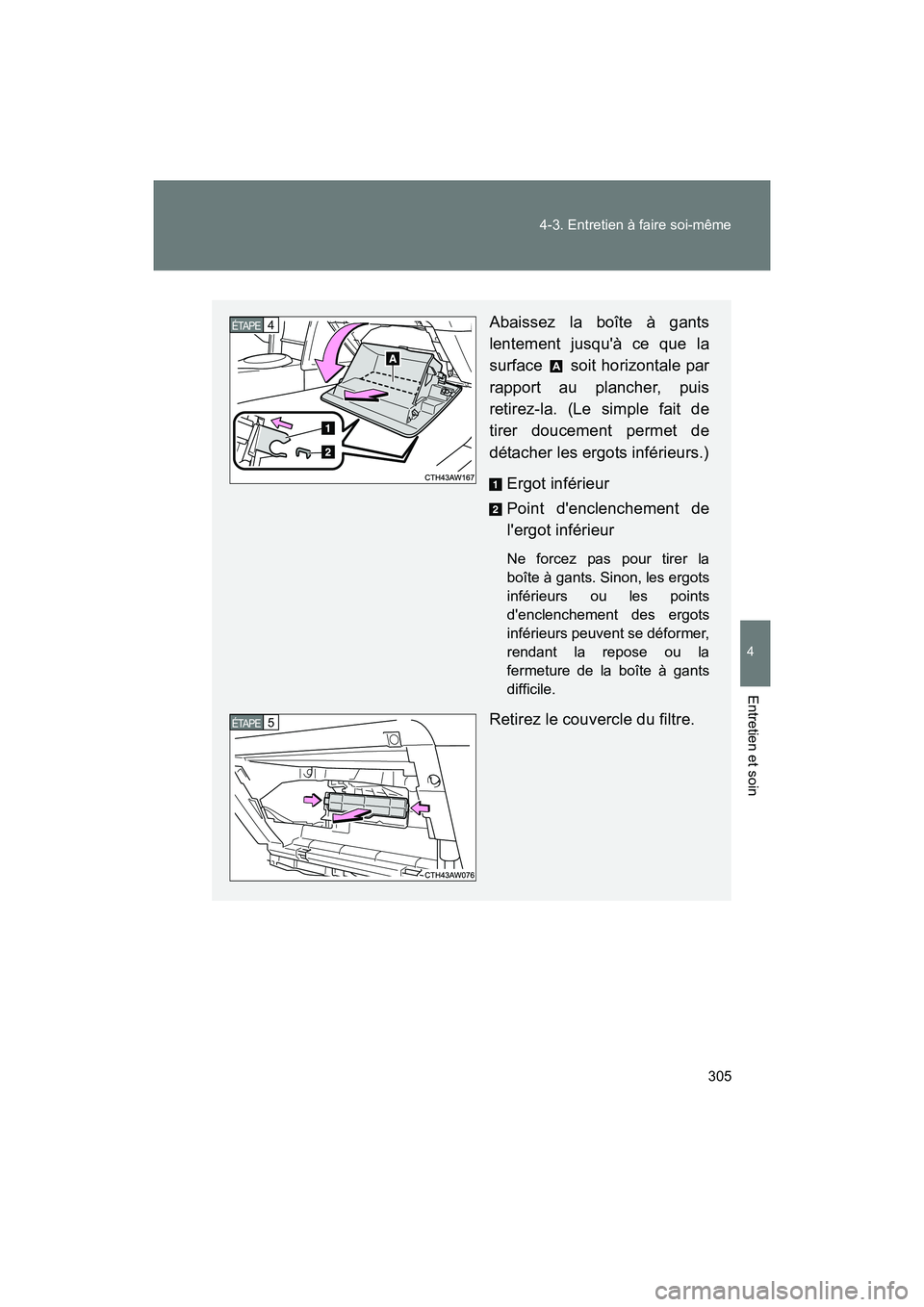 TOYOTA 86 2017  Manuel du propriétaire (in French) 305
4-3. Entretien à faire soi-même
4
Entretien et soin
86_D_(OM18069D)
Abaissez la boîte à gants
lentement jusquà ce que la
surface   soit horizontale par
rapport au plancher, puis
retirez-la. 