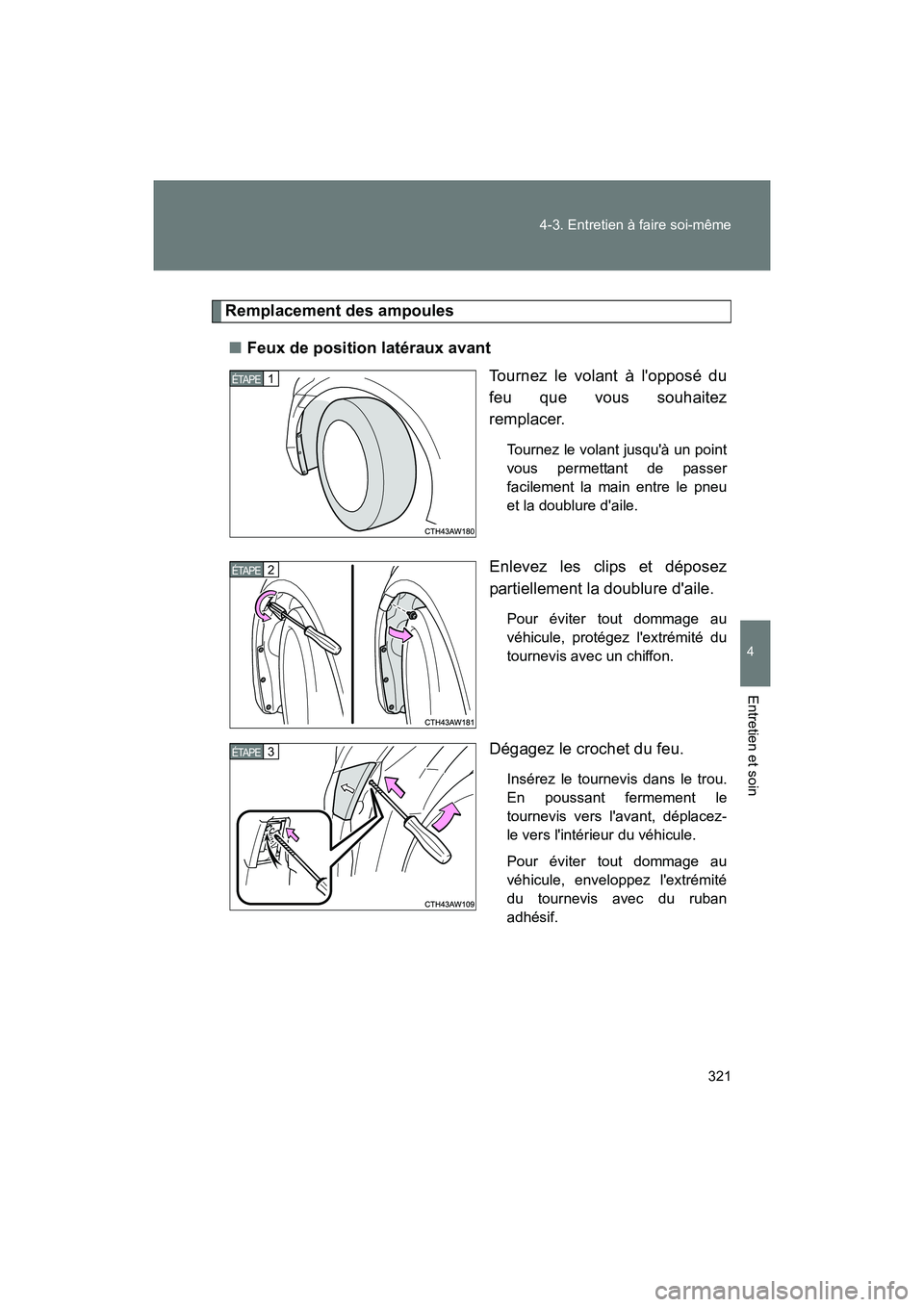 TOYOTA 86 2017  Manuel du propriétaire (in French) 321
4-3. Entretien à faire soi-même
4
Entretien et soin
86_D_(OM18069D)
Remplacement des ampoules
■ Feux de position latéraux avant
Tournez le volant à lopposé du
feu que vous souhaitez
rempla