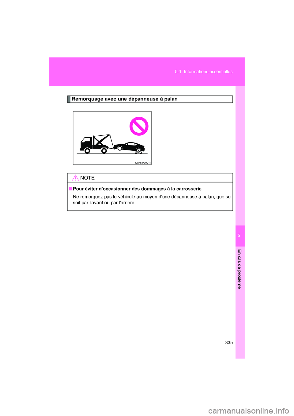 TOYOTA 86 2017  Manuel du propriétaire (in French) 5
En cas de problème
335
5-1. Informations essentielles
86_D_(OM18069D)
Remorquage avec une dépanneuse à palan
NOTE
■
Pour éviter doccasionner des dommages à la carrosserie
Ne remorquez pas le