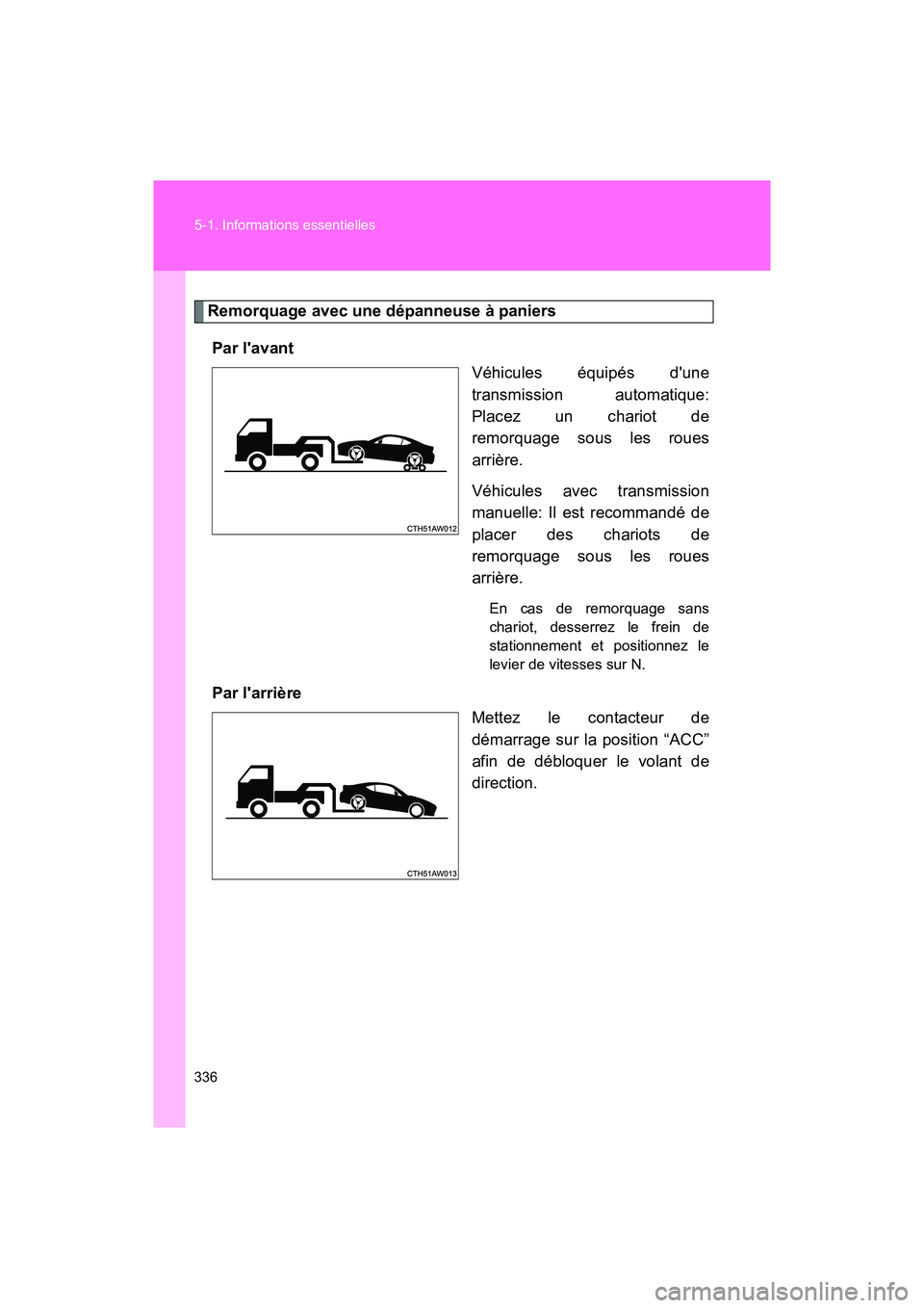 TOYOTA 86 2017  Manuel du propriétaire (in French) 336 5-1. Informations essentielles
86_D_(OM18069D)
Remorquage avec une dépanneuse à paniersPar lavant Véhicules équipés dune
transmission automatique:
Placez un chariot de
remorquage sous les r