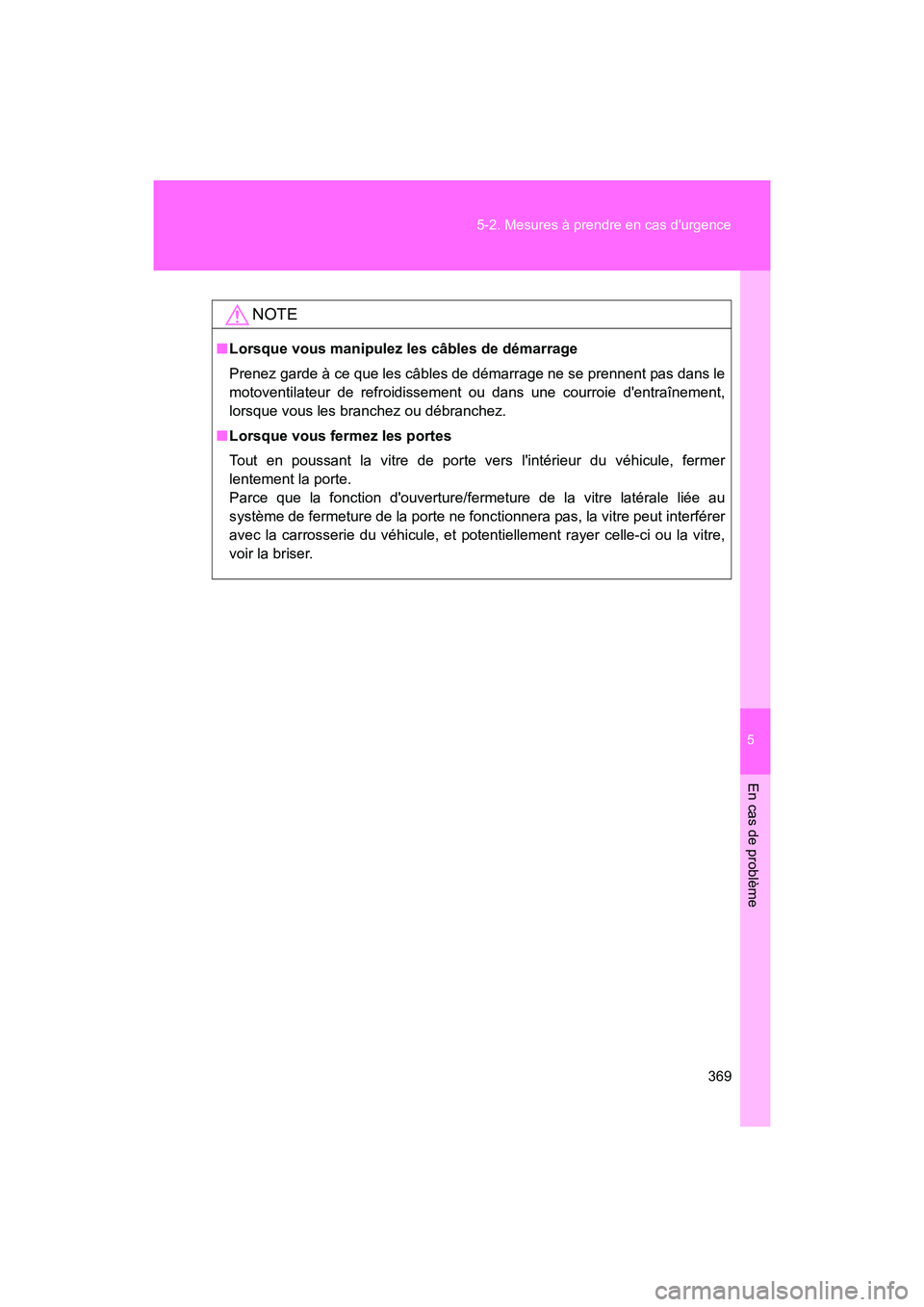 TOYOTA 86 2017  Manuel du propriétaire (in French) 5
En cas de problème
369
5-2. Mesures à prendre en cas durgence
86_D_(OM18069D)
NOTE
■
Lorsque vous manipulez les câbles de démarrage
Prenez garde à ce que les câbles de démarrage ne se pren