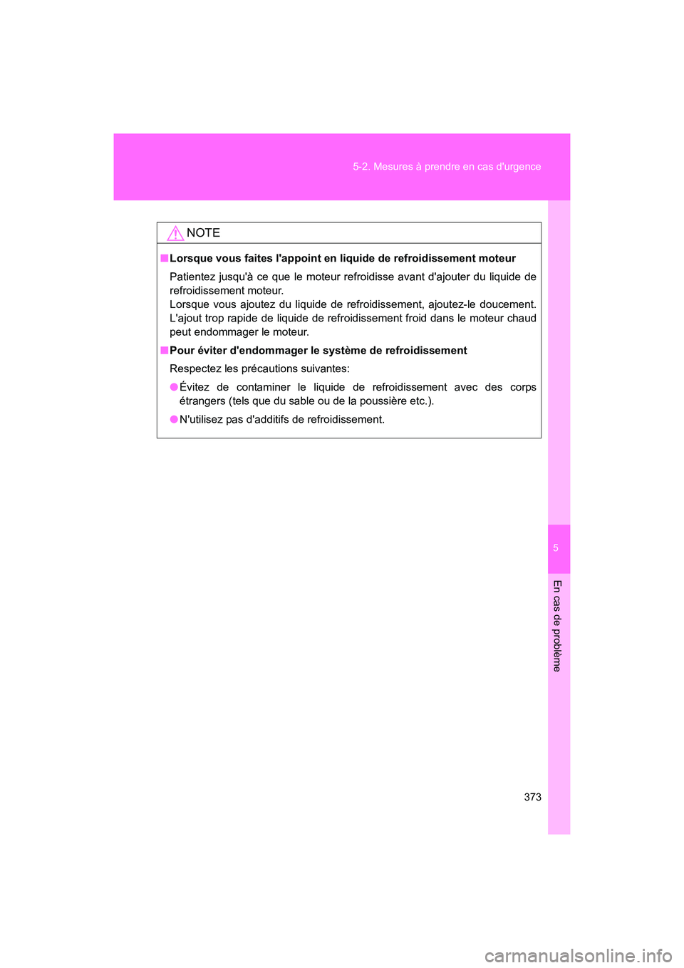 TOYOTA 86 2017  Manuel du propriétaire (in French) 5
En cas de problème
373
5-2. Mesures à prendre en cas durgence
86_D_(OM18069D)
NOTE
■
Lorsque vous faites lappoint en liquide de refroidissement moteur
Patientez jusquà ce que le moteur refro