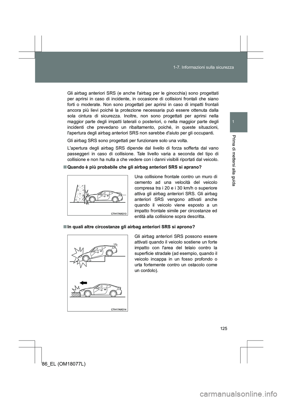 TOYOTA 86 2017  Manuale duso (in Italian) 125
1-7. Informazioni sulla sicurezza
1
Prima di mettersi alla guida
86_EL (OM18077L)
Gli airbag anteriori SRS (e anche lairbag per le ginocchia) sono progettati
per aprirsi in caso di incidente, in 