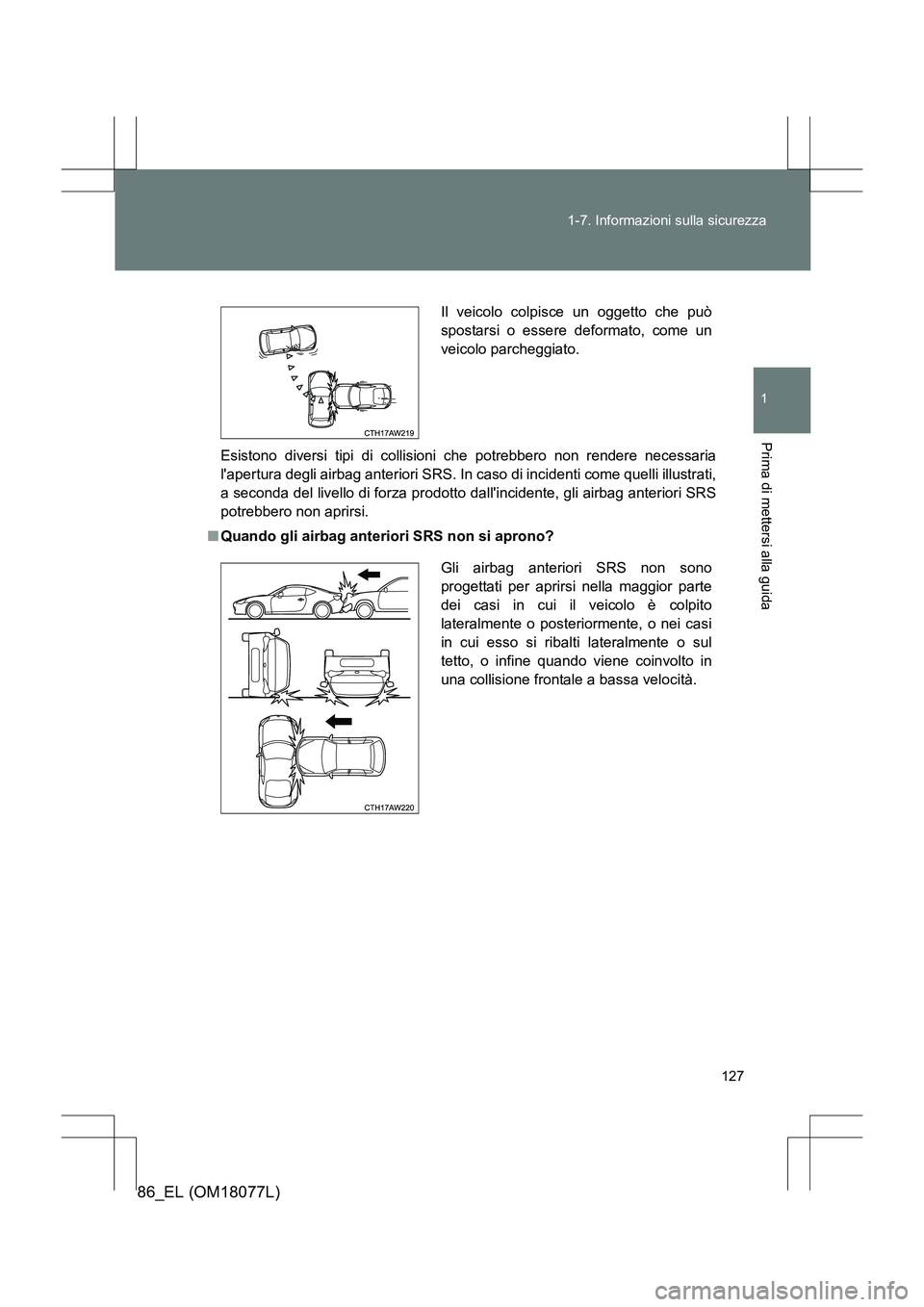 TOYOTA 86 2017  Manuale duso (in Italian) 127
1-7. Informazioni sulla sicurezza
1
Prima di mettersi alla guida
86_EL (OM18077L)
Esistono diversi tipi di collisioni che potrebbero non rendere necessaria
lapertura degli airbag anteriori SRS. I