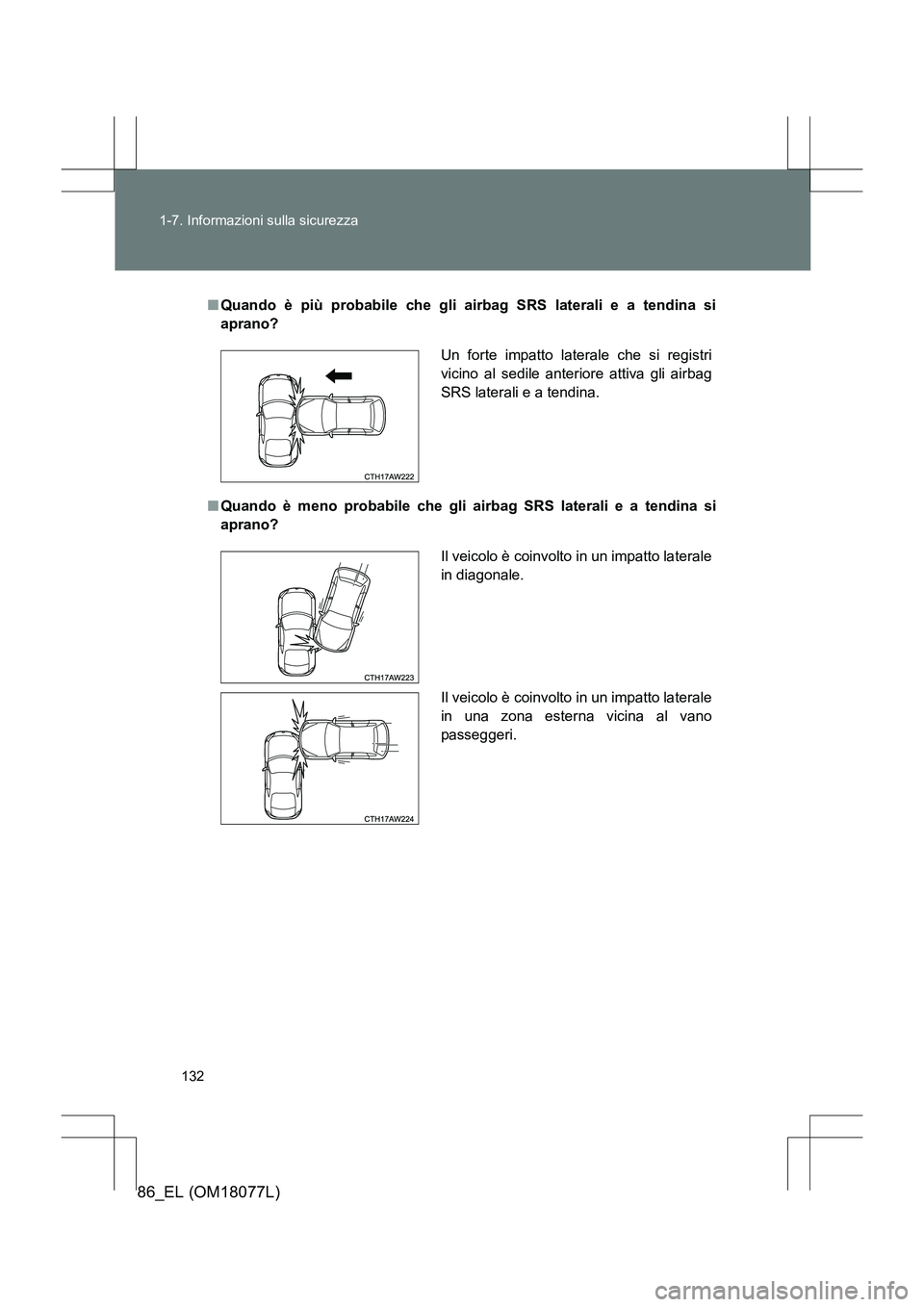 TOYOTA 86 2017  Manuale duso (in Italian) 132
1-7. Informazioni sulla sicurezza
86_EL (OM18077L)
■
Quando è più probabile che gli airbag SRS laterali e a tendina si
aprano?
■ Quando è meno probabile che gli airbag SRS laterali e a  ten