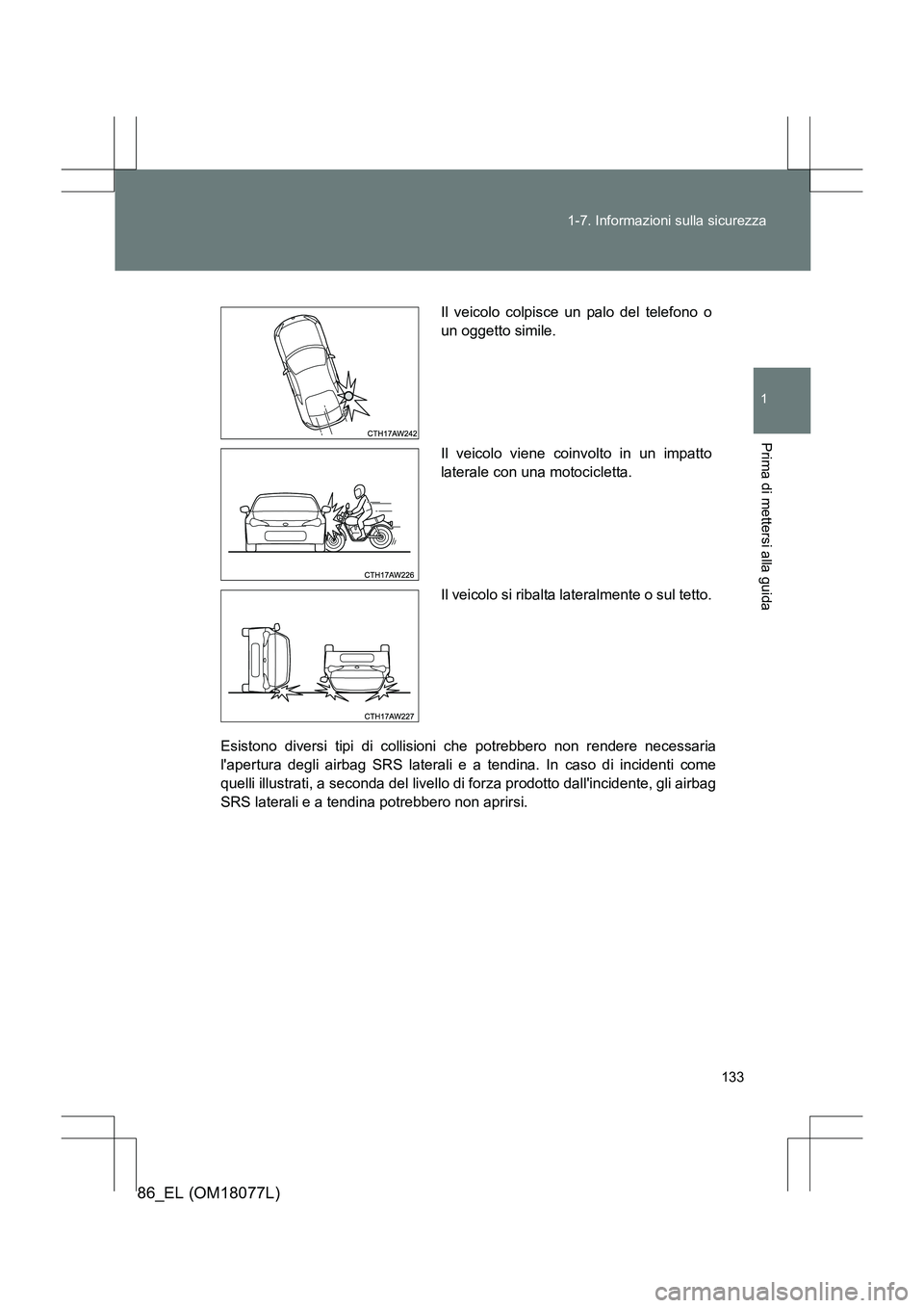 TOYOTA 86 2017  Manuale duso (in Italian) 133
1-7. Informazioni sulla sicurezza
1
Prima di mettersi alla guida
86_EL (OM18077L)
Esistono diversi tipi di collisioni che potrebbero non rendere necessaria
lapertura degli airbag SRS laterali e a