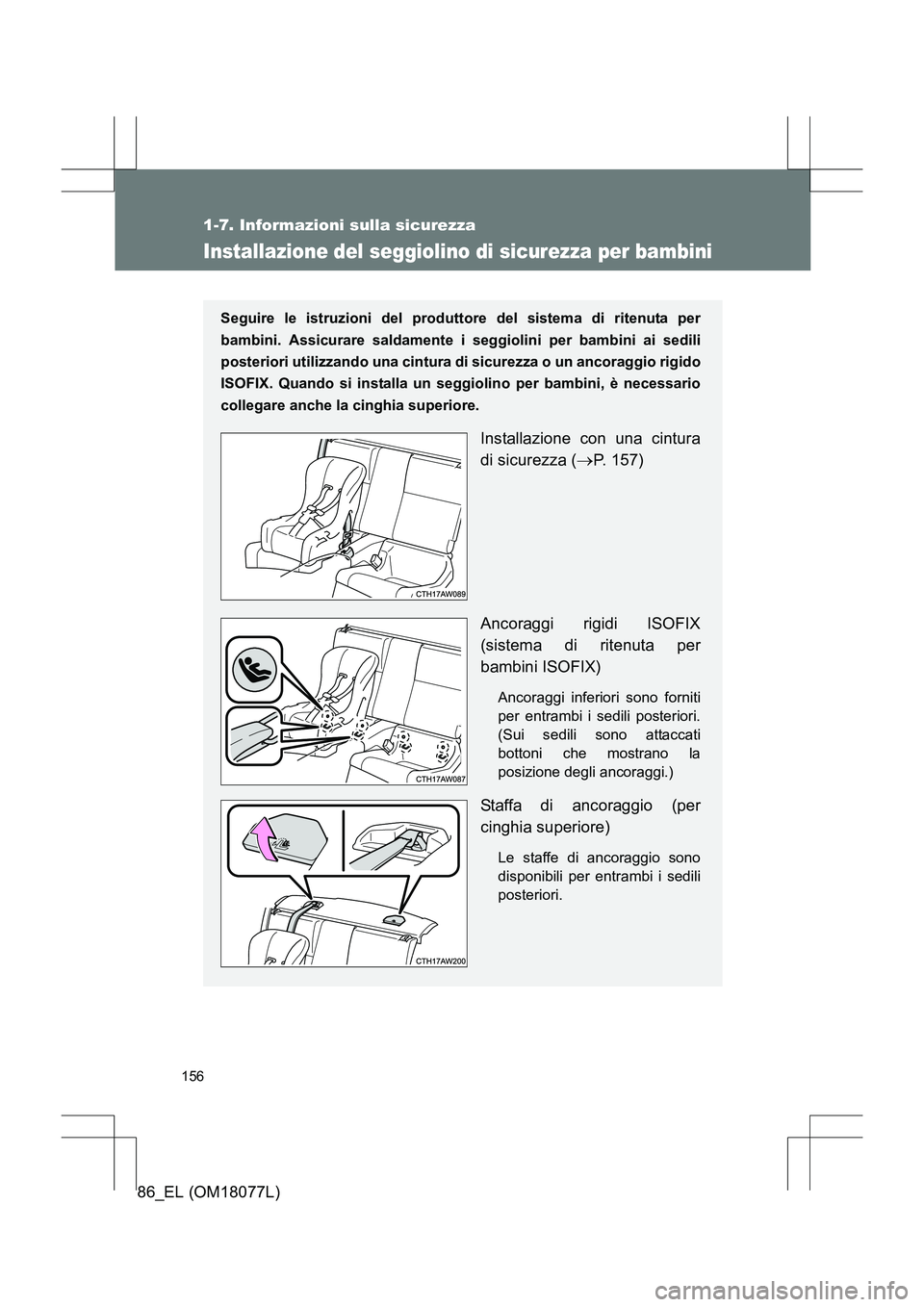 TOYOTA 86 2017  Manuale duso (in Italian) 156
1-7. Informazioni sulla sicurezza
86_EL (OM18077L)
Installazione del seggiolino di sicurezza per bambini
Seguire le istruzioni del produttore del sistema di ritenuta per
bambini. Assicurare saldam